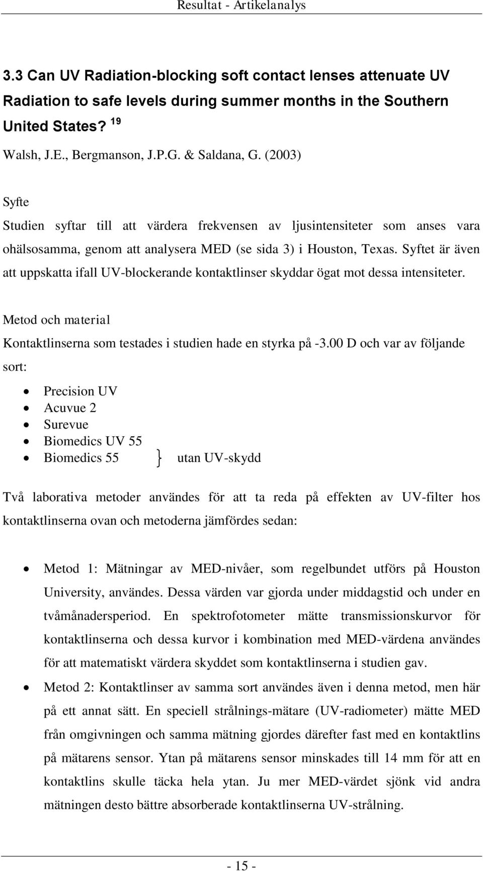 Syftet är även att uppskatta ifall UV-blockerande kontaktlinser skyddar ögat mot dessa intensiteter. Metod och material Kontaktlinserna som testades i studien hade en styrka på -3.