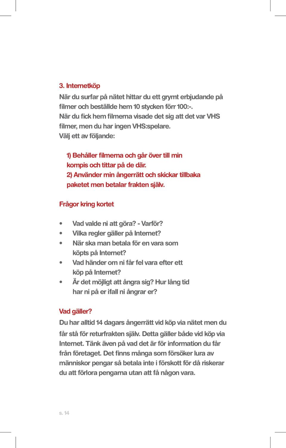 2) Använder min ångerrätt och skickar tillbaka paketet men betalar frakten själv. Frågor kring kortet Vad valde ni att göra? - Varför? Vilka regler gäller på Internet?