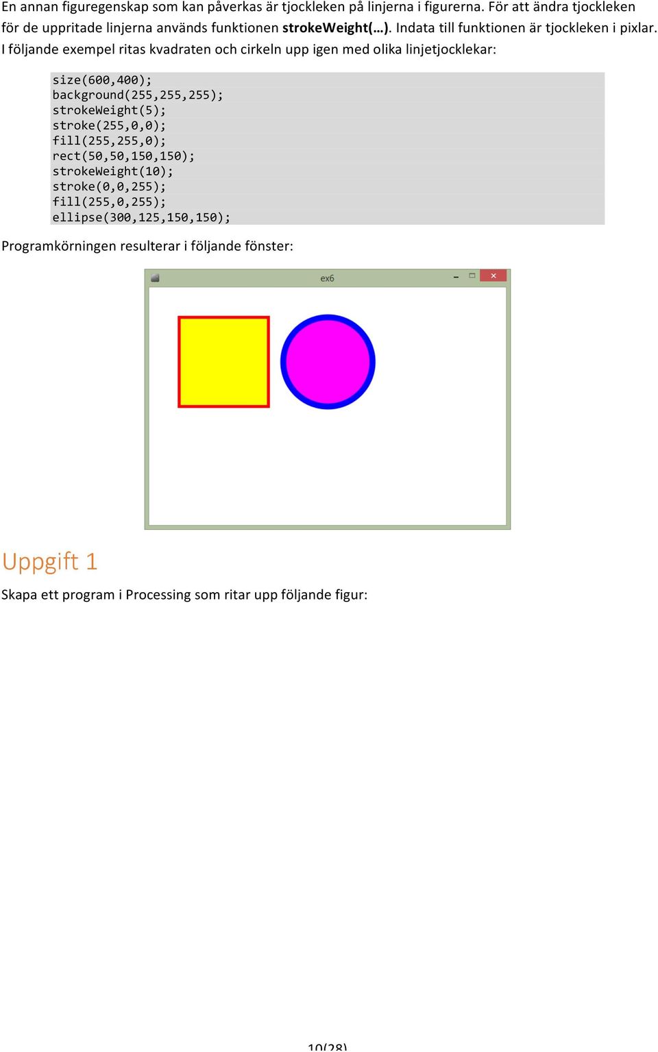 I följande exempel ritas kvadraten och cirkeln upp igen med olika linjetjocklekar: size(600,400); background(255,255,255); strokeweight(5);