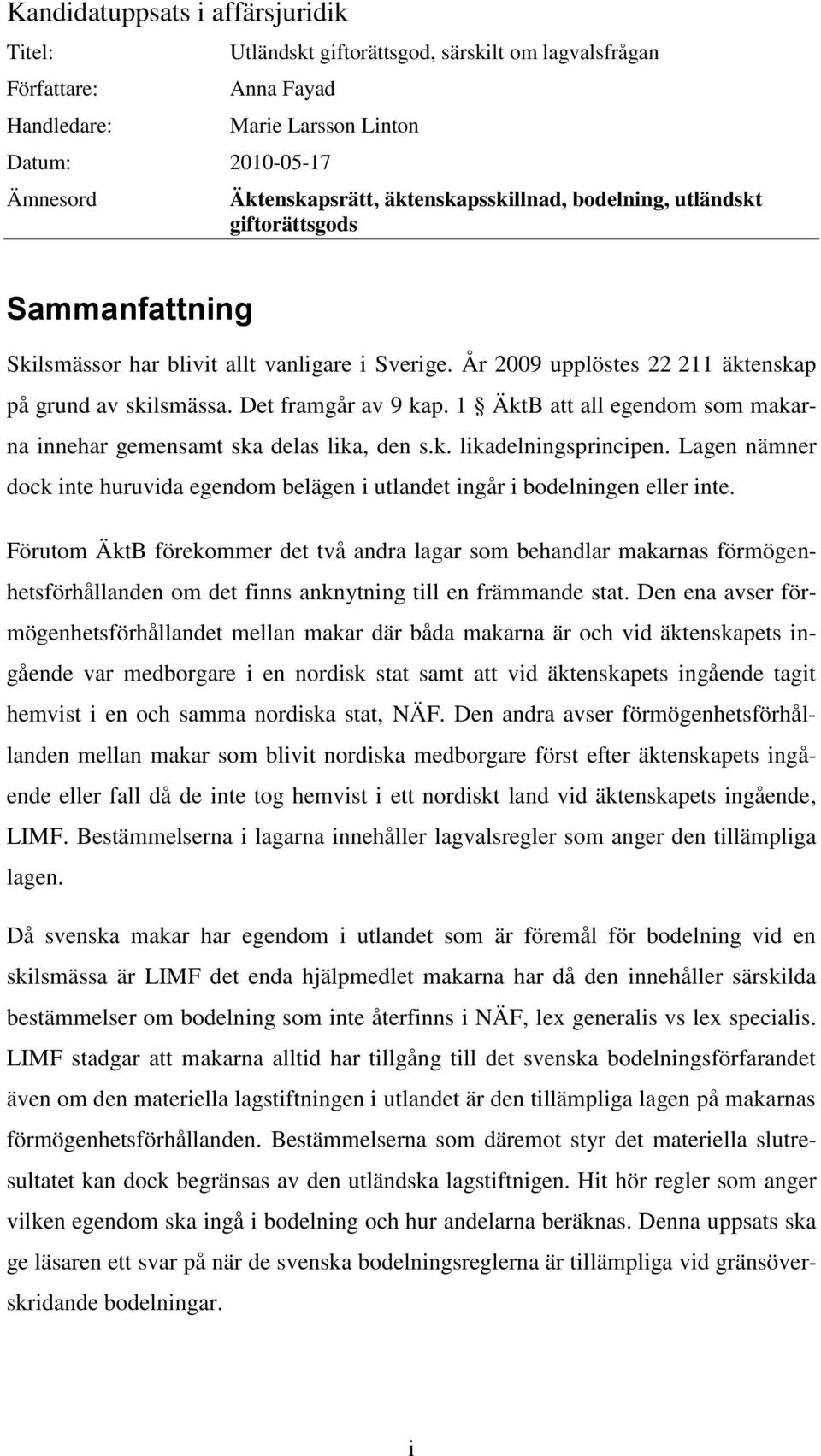 1 ÄktB att all egendom som makarna innehar gemensamt ska delas lika, den s.k. likadelningsprincipen. Lagen nämner dock inte huruvida egendom belägen i utlandet ingår i bodelningen eller inte.