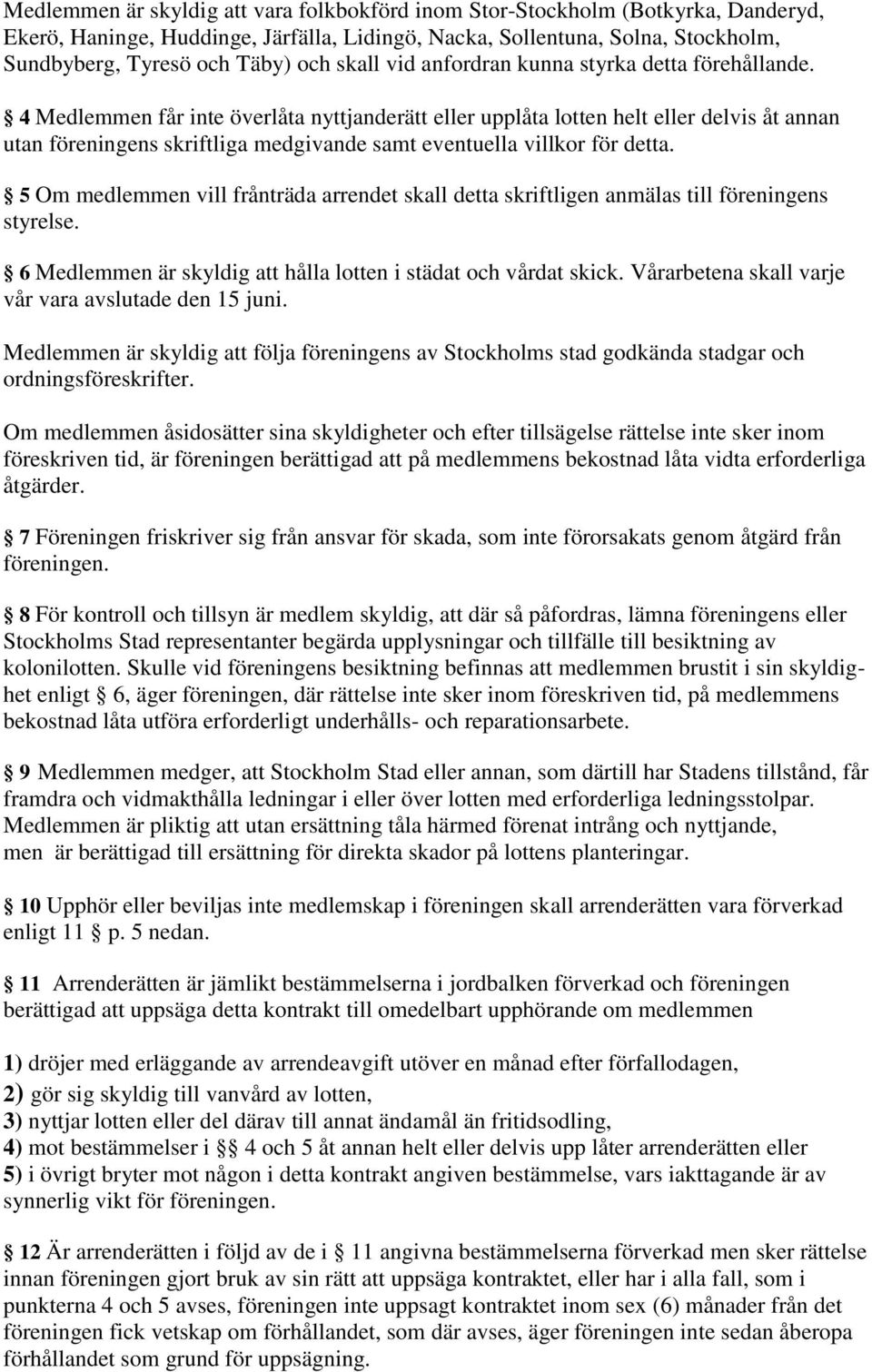 4 Medlemmen får inte överlåta nyttjanderätt eller upplåta lotten helt eller delvis åt annan utan föreningens skriftliga medgivande samt eventuella villkor för detta.