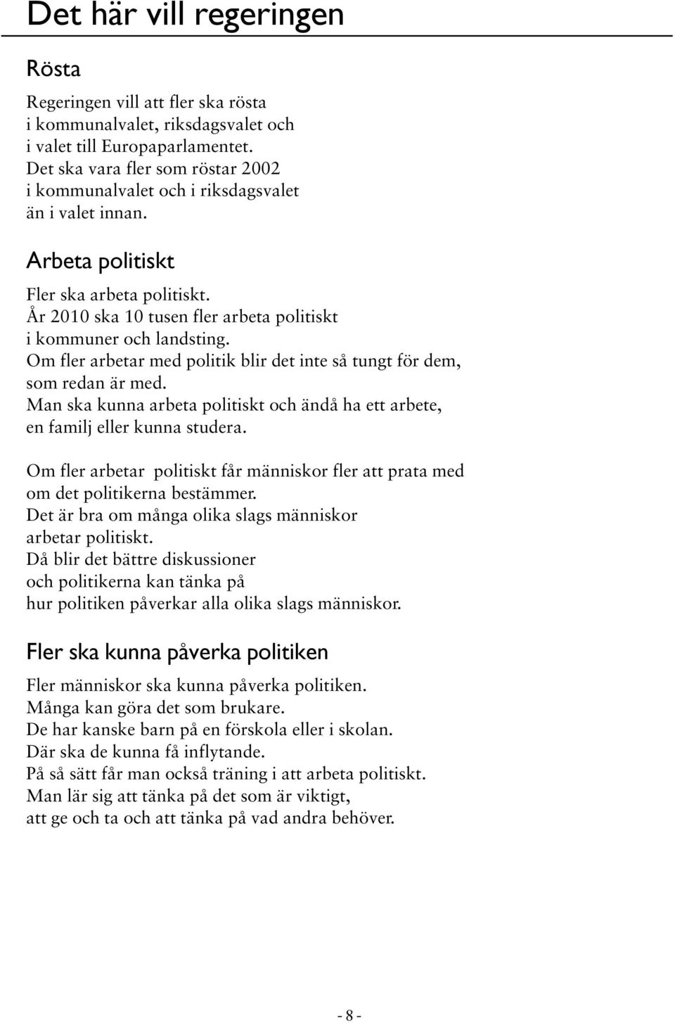 Om fler arbetar med politik blir det inte så tungt för dem, som redan är med. Man ska kunna arbeta politiskt och ändå ha ett arbete, en familj eller kunna studera.