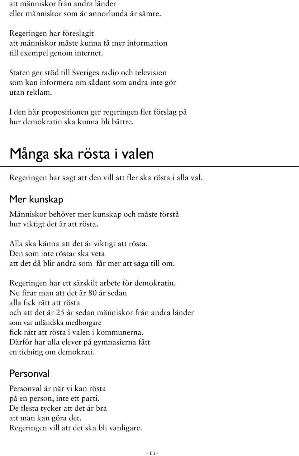 I den här propositionen ger regeringen fler förslag på hur demokratin ska kunna bli bättre. Många ska rösta i valen Regeringen har sagt att den vill att fler ska rösta i alla val.