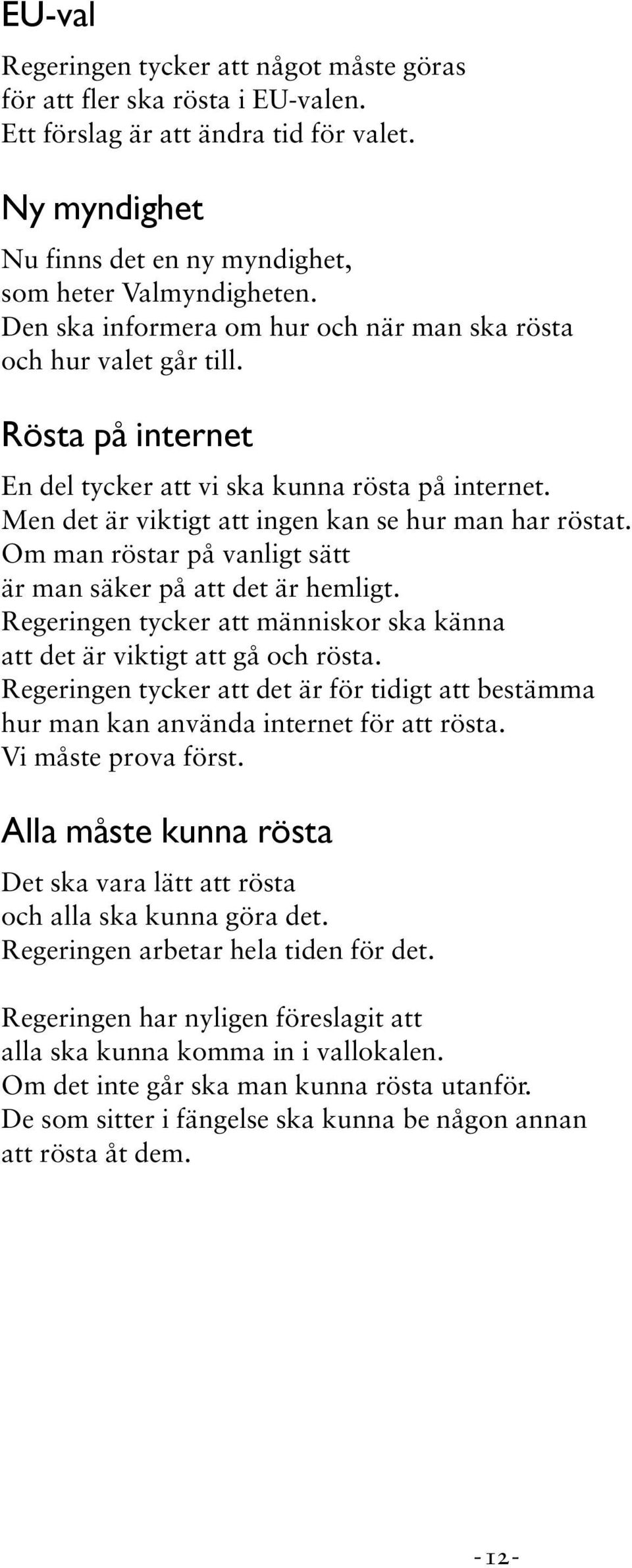 Om man röstar på vanligt sätt är man säker på att det är hemligt. Regeringen tycker att människor ska känna att det är viktigt att gå och rösta.