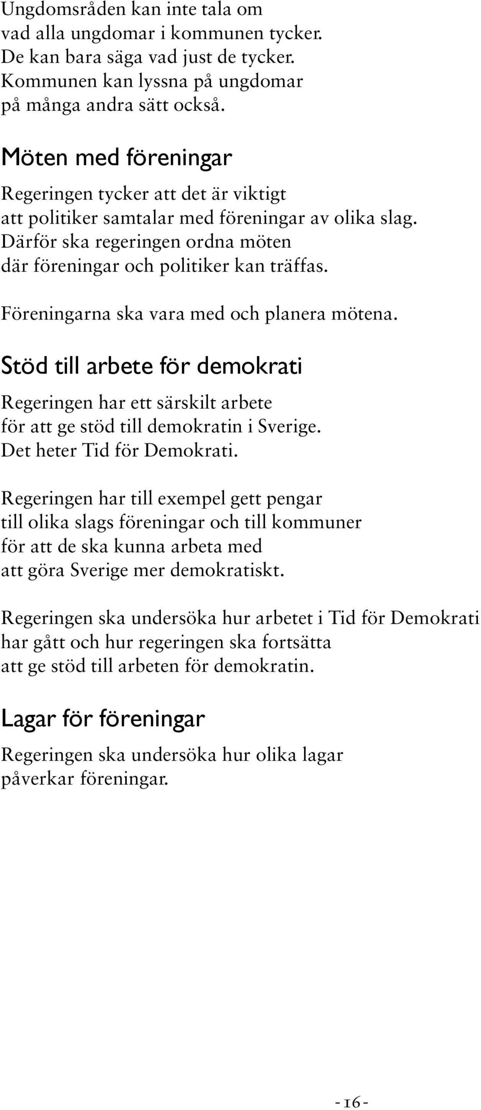 Föreningarna ska vara med och planera mötena. Stöd till arbete för demokrati Regeringen har ett särskilt arbete för att ge stöd till demokratin i Sverige. Det heter Tid för Demokrati.