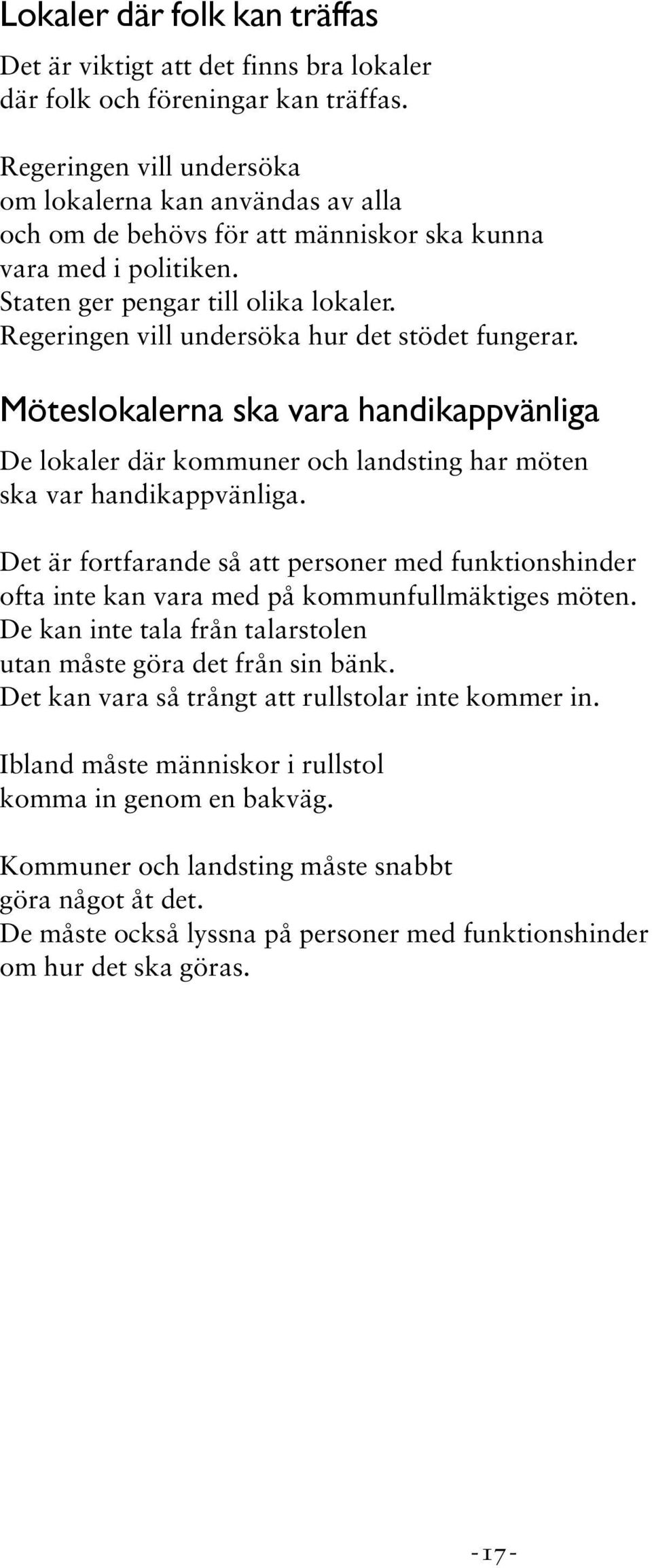 Regeringen vill undersöka hur det stödet fungerar. Möteslokalerna ska vara handikappvänliga De lokaler där kommuner och landsting har möten ska var handikappvänliga.