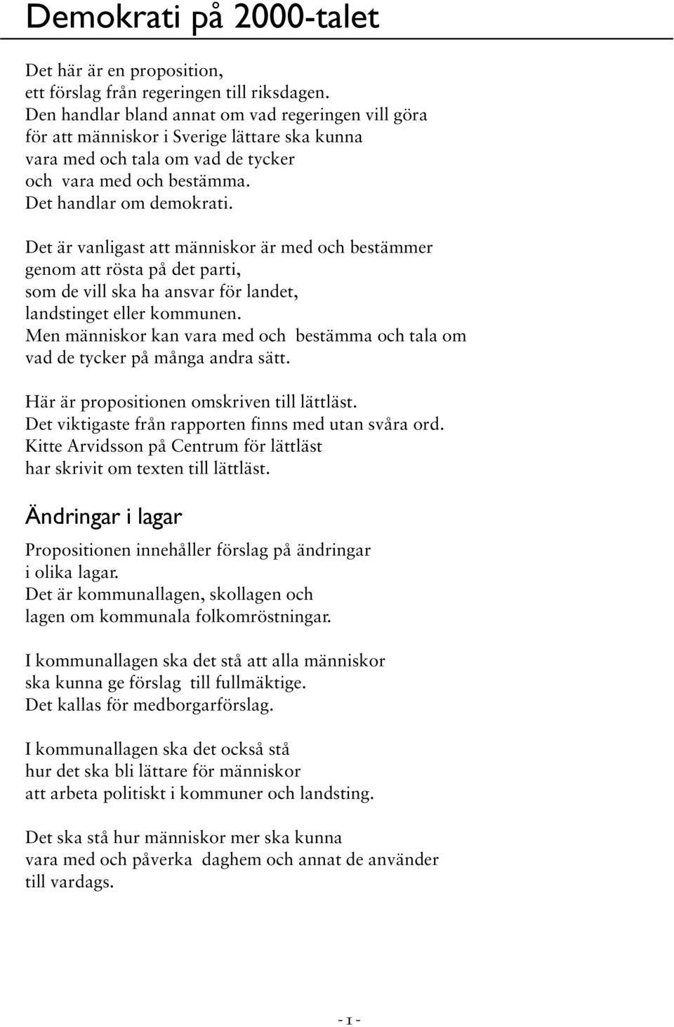 Det är vanligast att människor är med och bestämmer genom att rösta på det parti, som de vill ska ha ansvar för landet, landstinget eller kommunen.