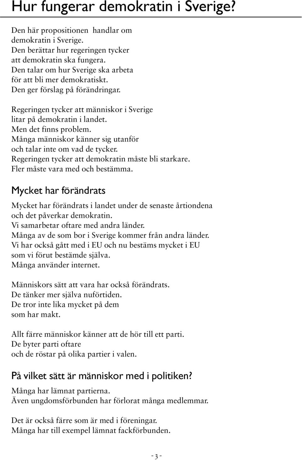 Många människor känner sig utanför och talar inte om vad de tycker. Regeringen tycker att demokratin måste bli starkare. Fler måste vara med och bestämma.