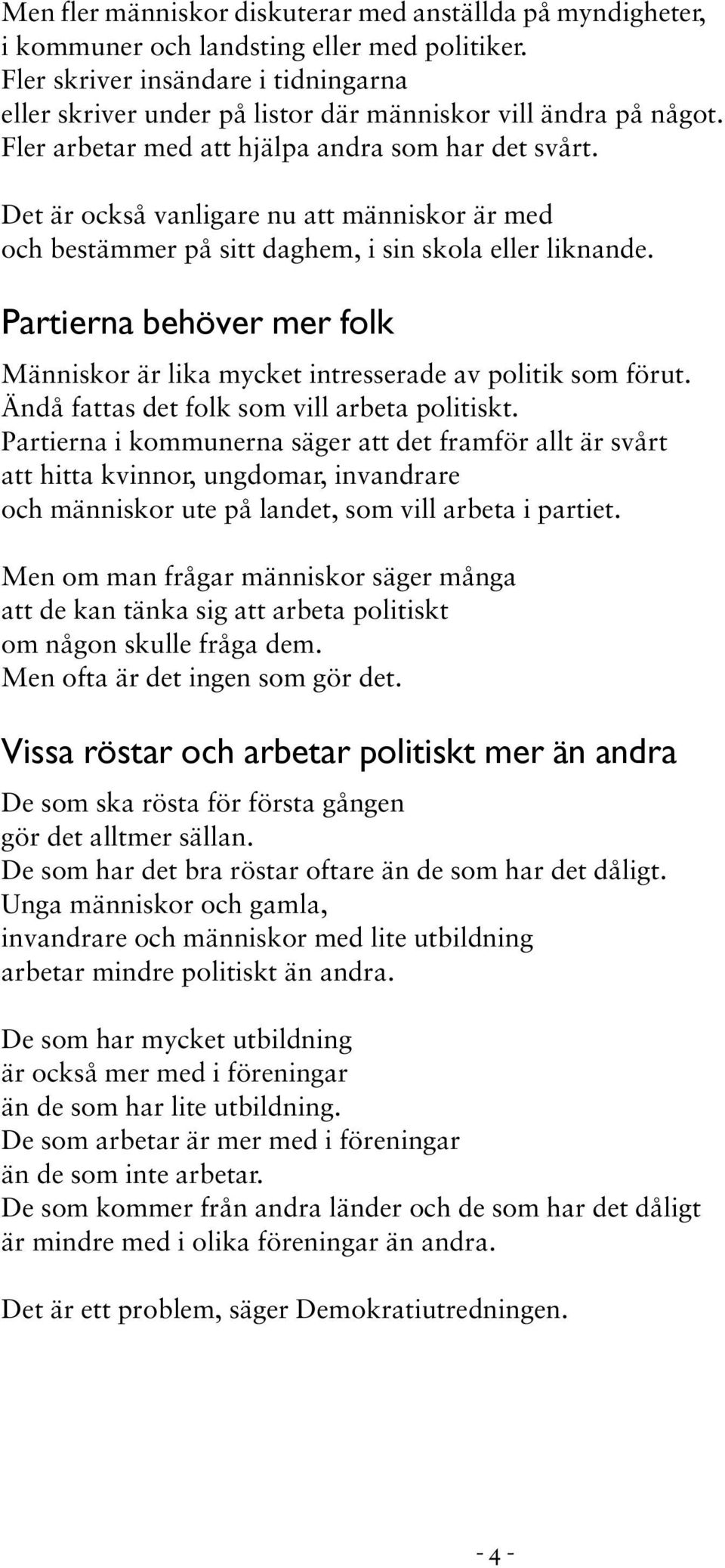 Det är också vanligare nu att människor är med och bestämmer på sitt daghem, i sin skola eller liknande. Partierna behöver mer folk Människor är lika mycket intresserade av politik som förut.