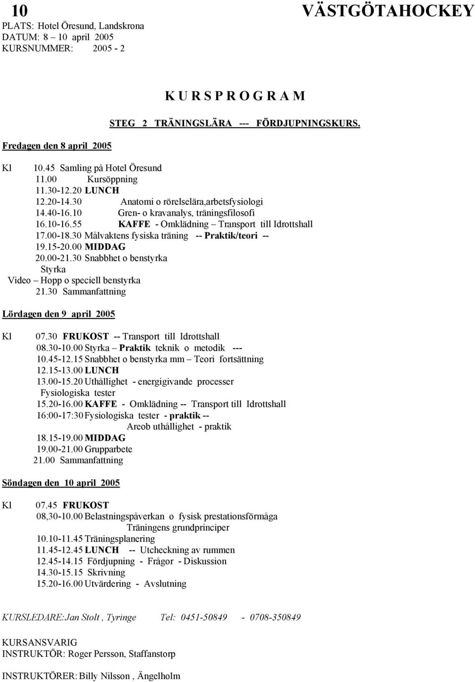 55 KAFFE - Omklädning Transport till Idrottshall 17.00-18.30 Målvaktens fysiska träning -- Praktik/teori -- 19.15-20.00 MIDDAG 20.00-21.