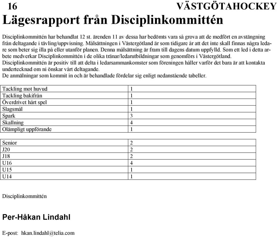 Som ett led i detta arbete medverkar Disciplinkommittén i de olika tränar/ledarutbildningar som genomförs i Västergötland.
