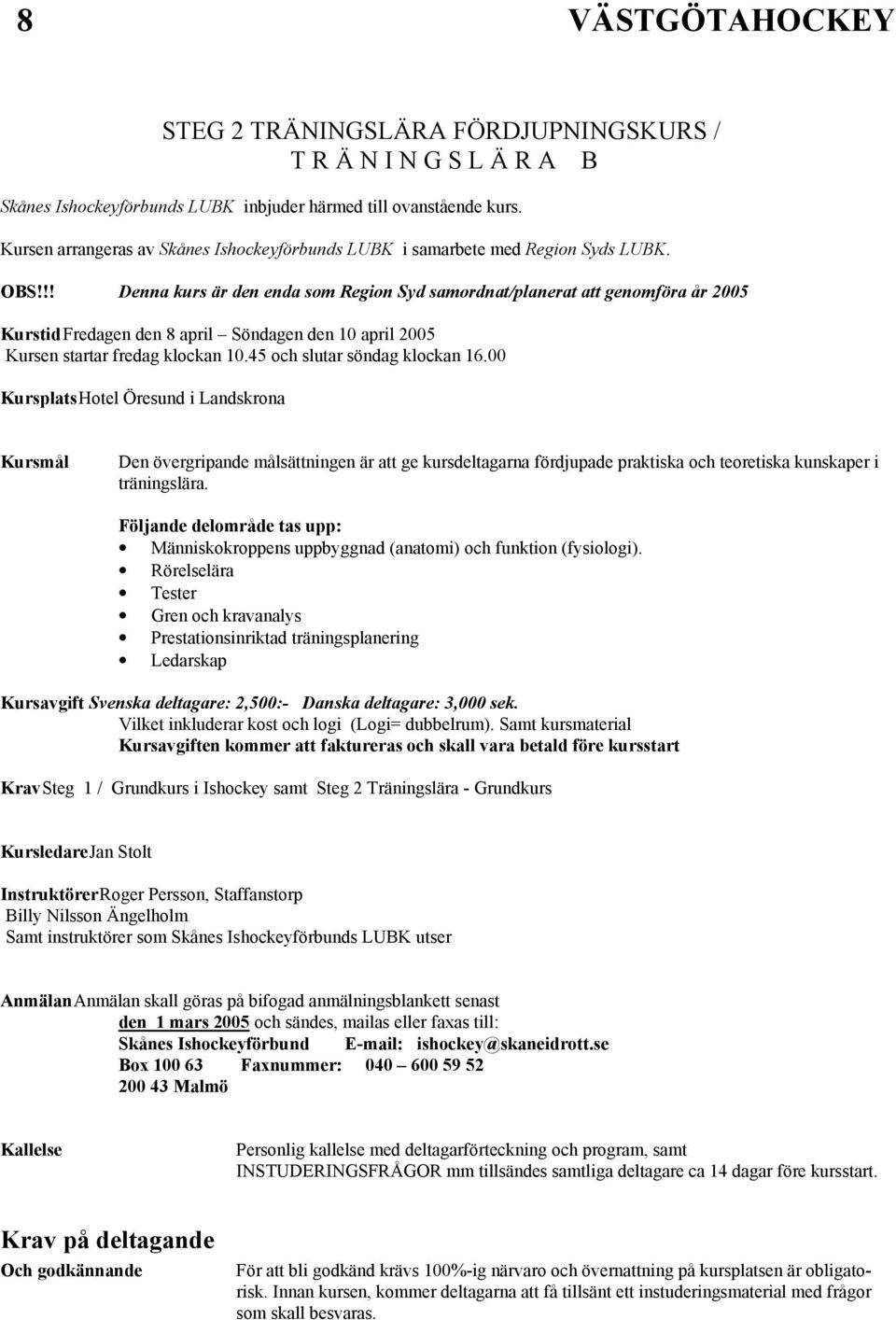 !! Denna kurs är den enda som Region Syd samordnat/planerat att genomföra år 2005 Kurstid Fredagen den 8 april Söndagen den 10 april 2005 Kursen startar fredag klockan 10.