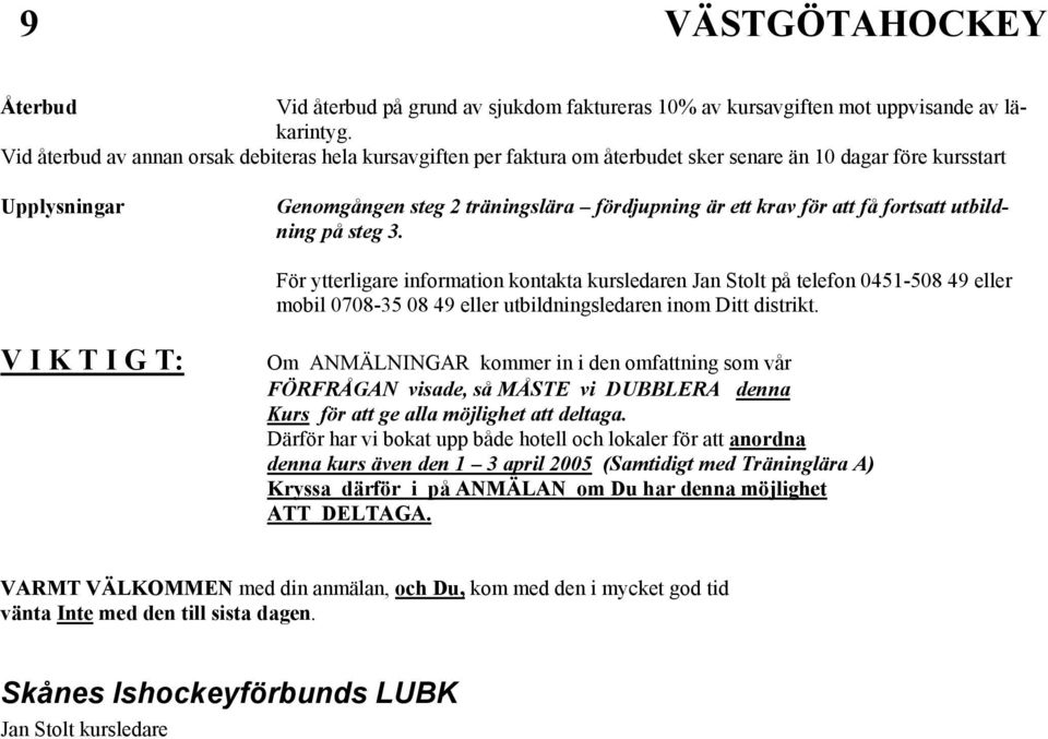 fortsatt utbildning på steg 3. För ytterligare information kontakta kursledaren Jan Stolt på telefon 0451-508 49 eller mobil 0708-35 08 49 eller utbildningsledaren inom Ditt distrikt.