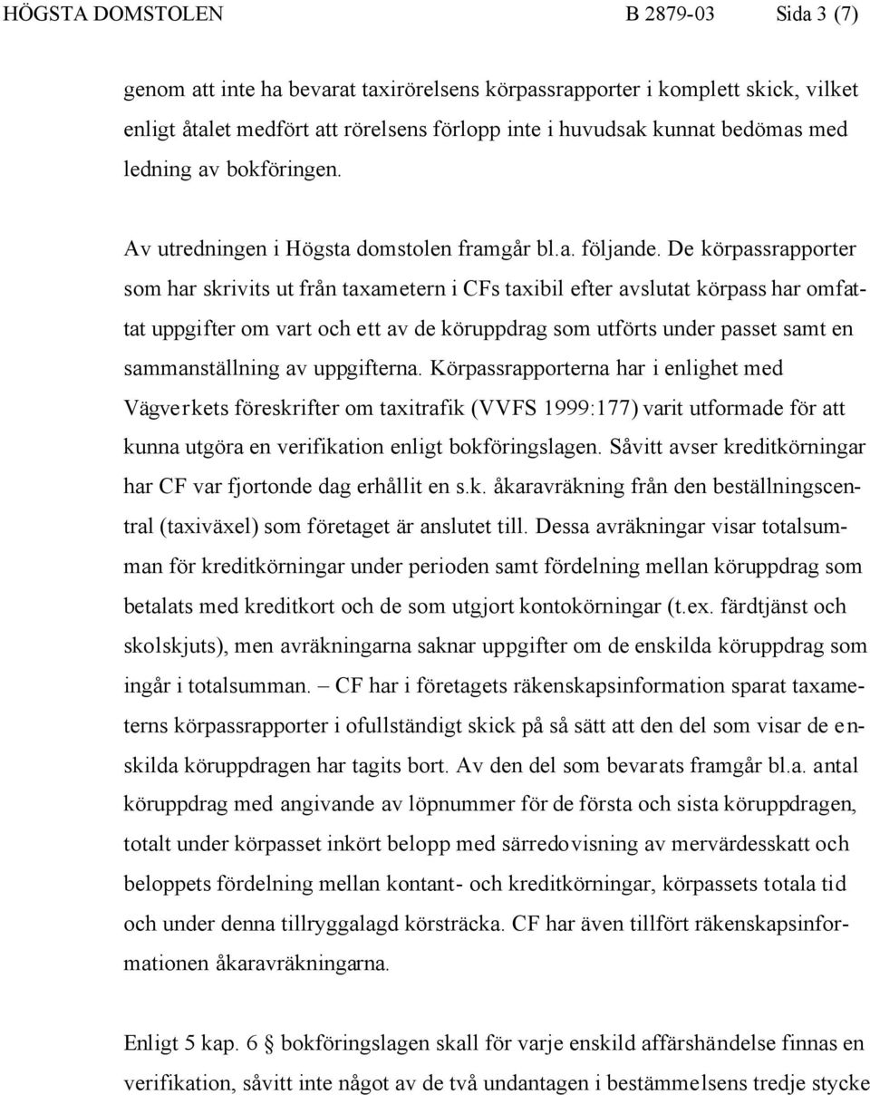 De körpassrapporter som har skrivits ut från taxametern i CFs taxibil efter avslutat körpass har omfattat uppgifter om vart och ett av de köruppdrag som utförts under passet samt en sammanställning