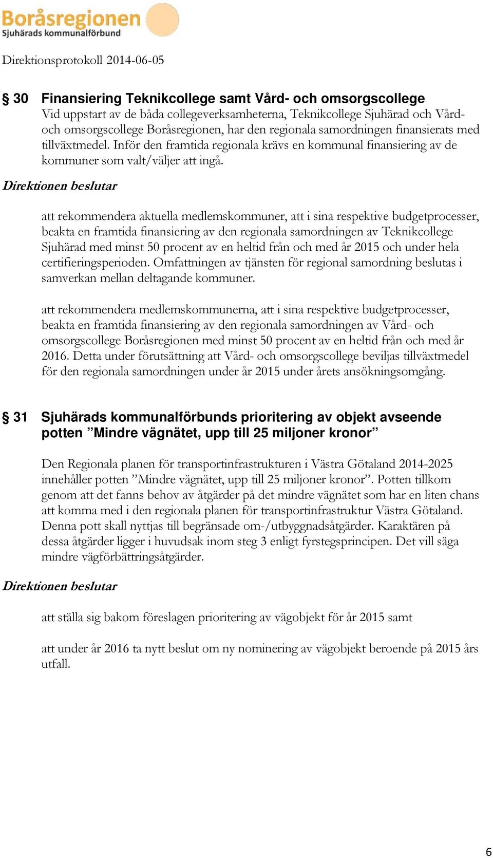 att rekommendera aktuella medlemskommuner, att i sina respektive budgetprocesser, beakta en framtida finansiering av den regionala samordningen av Teknikcollege Sjuhärad med minst 50 procent av en