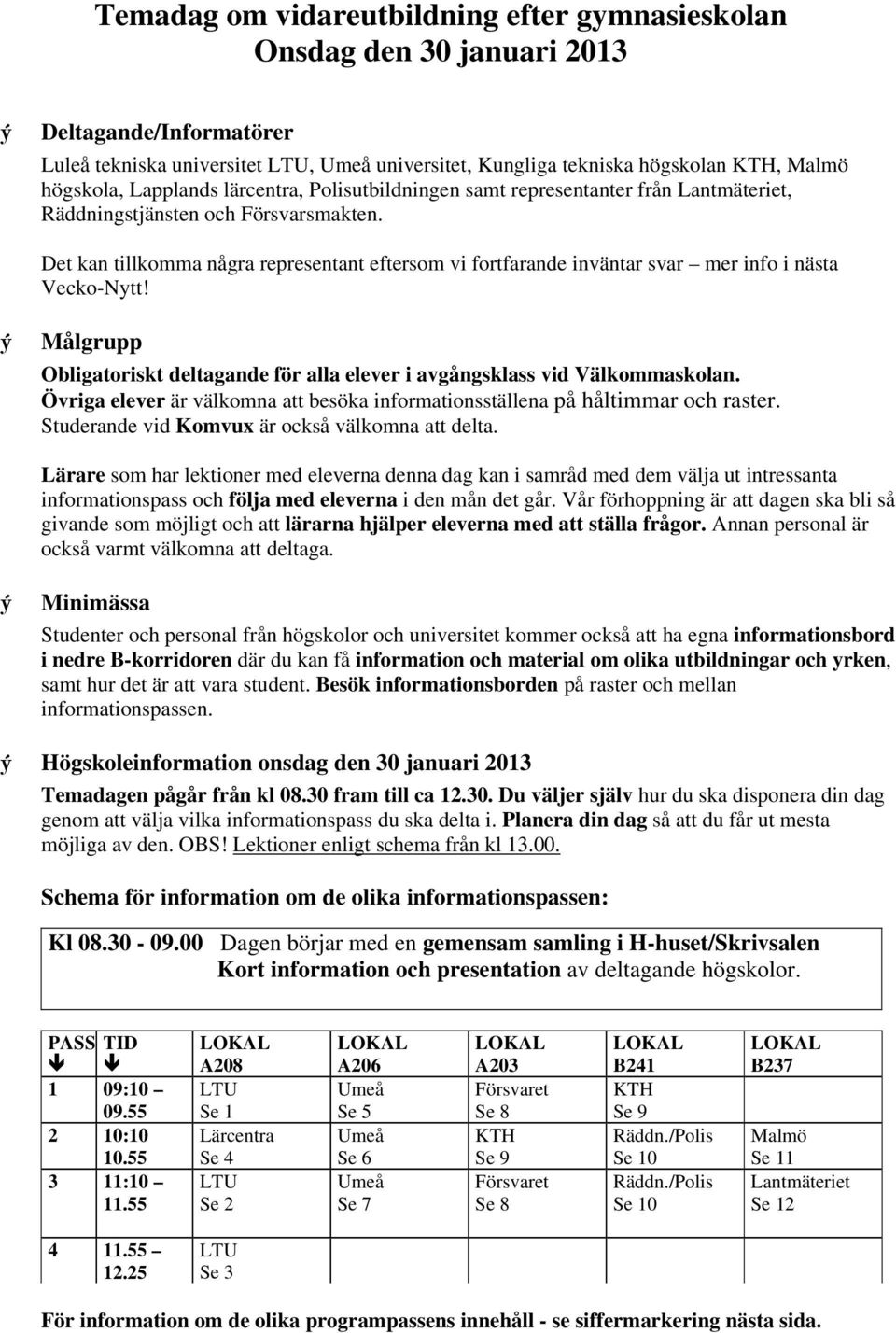 Det kan tillkomma några representant eftersom vi fortfarande inväntar svar mer info i nästa Vecko-Nytt! Målgrupp Obligatoriskt deltagande för alla elever i avgångsklass vid Välkommaskolan.