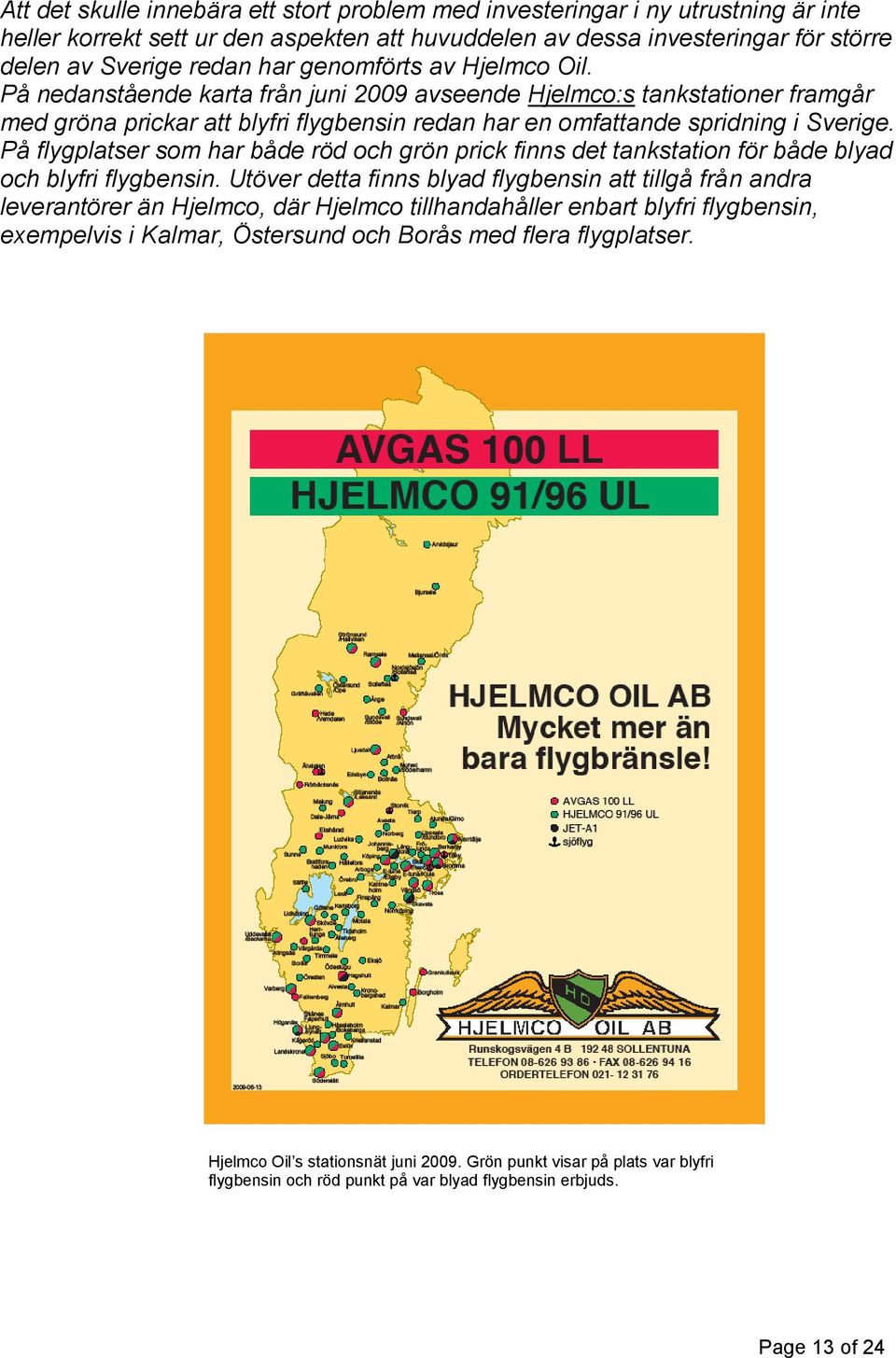 På flygplatser som har både röd och grön prick finns det tankstation för både blyad och blyfri flygbensin.