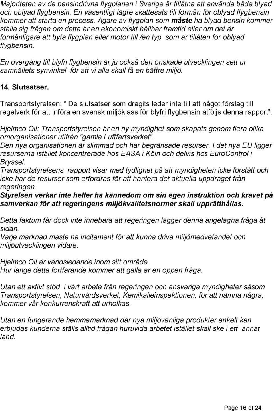 Ägare av flygplan som måste ha blyad bensin kommer ställa sig frågan om detta är en ekonomiskt hållbar framtid eller om det är förmånligare att byta flygplan eller motor till /en typ som är tillåten