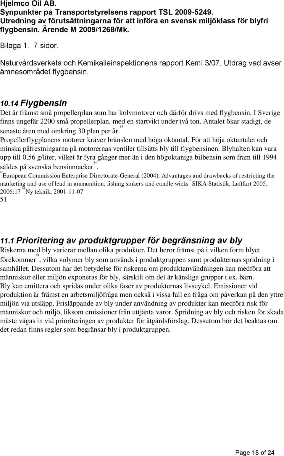 14 Flygbensin Det är främst små propellerplan som har kolvmotorer och därför drivs med flygbensin. I Sverige finns ungefär 2200 små propellerplan, med en startvikt under två ton.