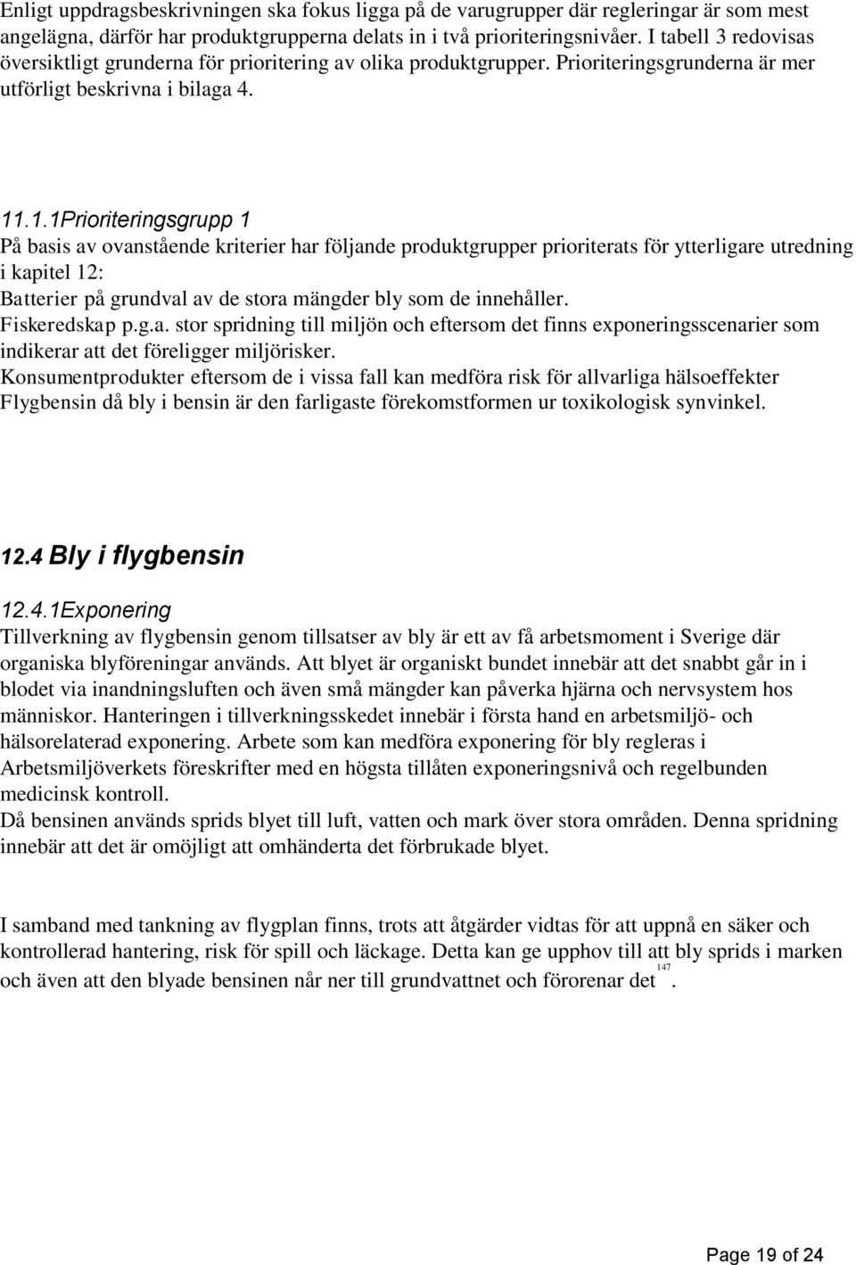 .1.1Prioriteringsgrupp 1 På basis av ovanstående kriterier har följande produktgrupper prioriterats för ytterligare utredning i kapitel 12: Batterier på grundval av de stora mängder bly som de