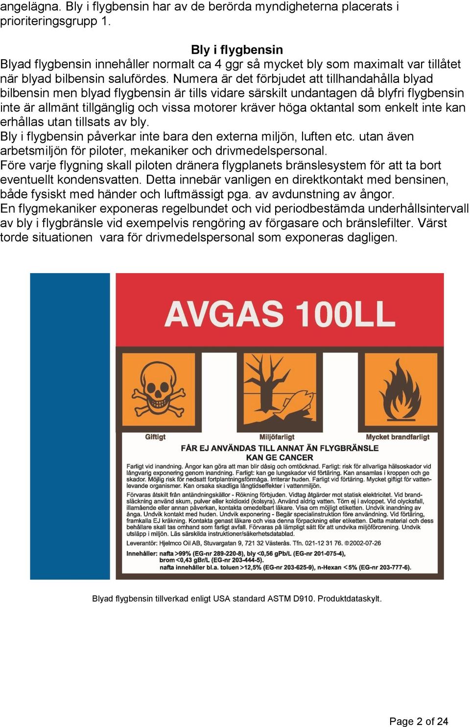 Numera är det förbjudet att tillhandahålla blyad bilbensin men blyad flygbensin är tills vidare särskilt undantagen då blyfri flygbensin inte är allmänt tillgänglig och vissa motorer kräver höga