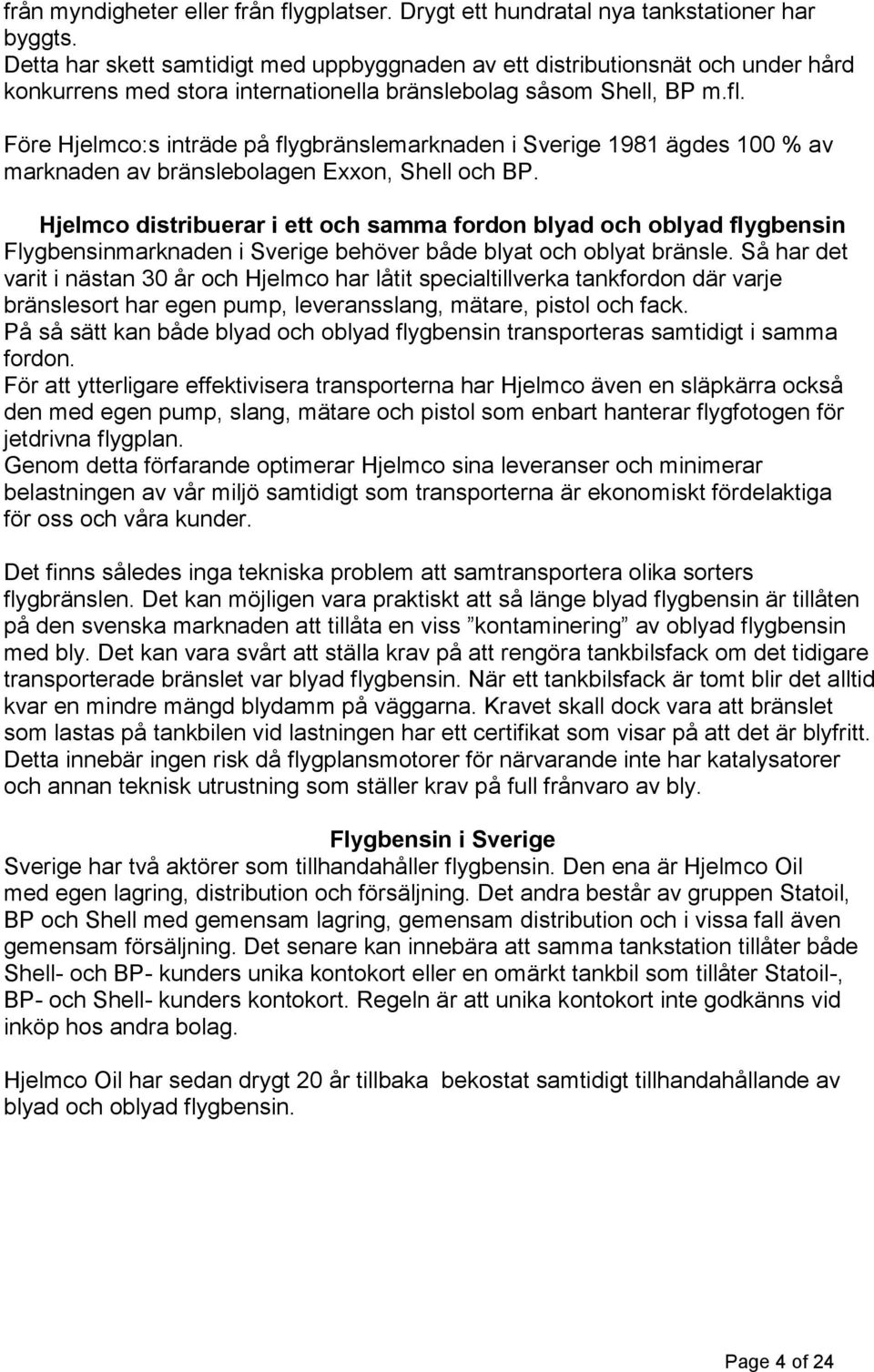 Före Hjelmco:s inträde på flygbränslemarknaden i Sverige 1981 ägdes 100 % av marknaden av bränslebolagen Exxon, Shell och BP.