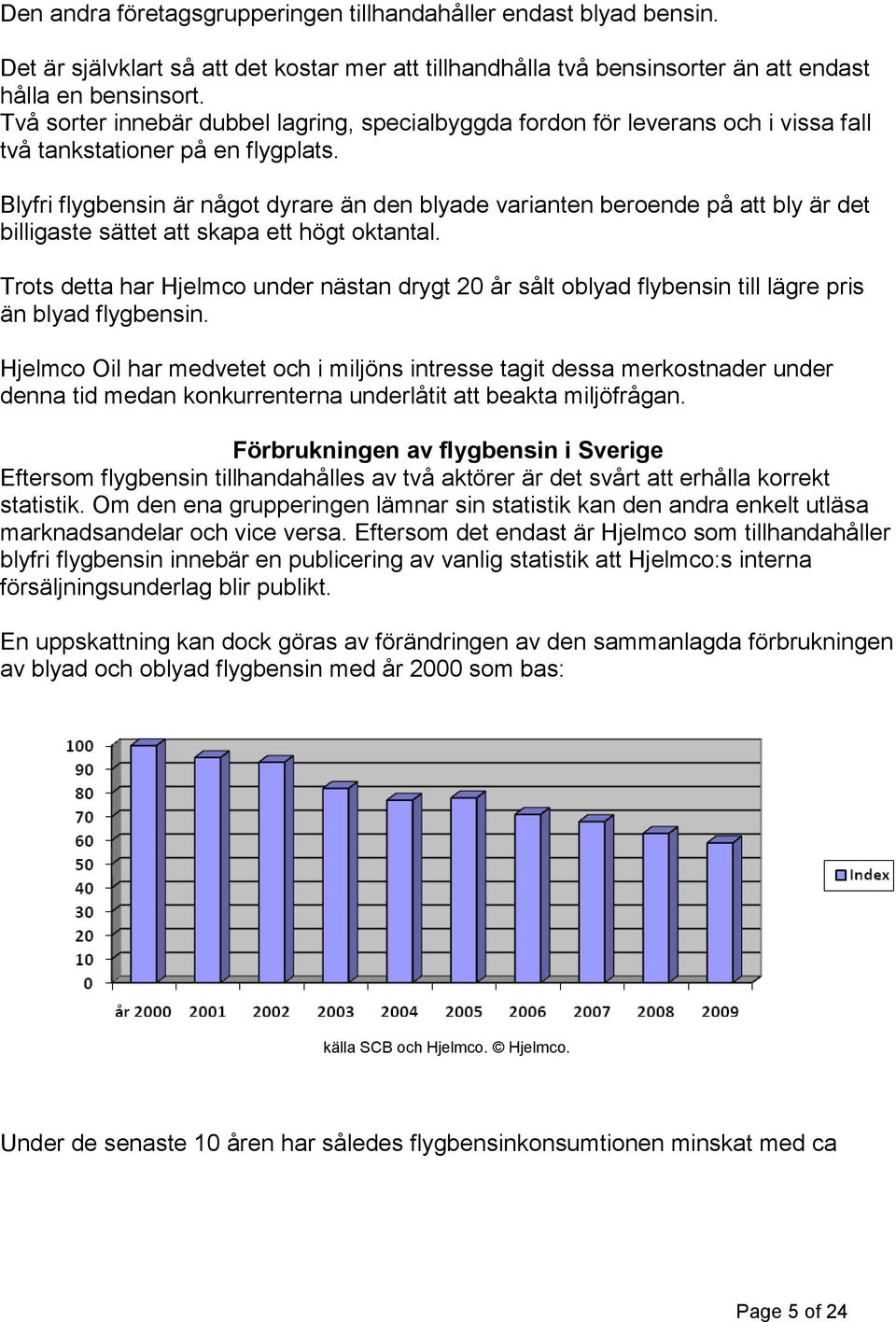 Blyfri flygbensin är något dyrare än den blyade varianten beroende på att bly är det billigaste sättet att skapa ett högt oktantal.
