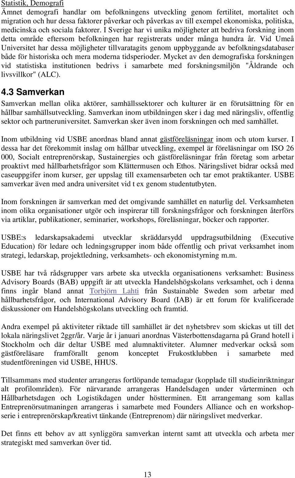 Vid Umeå Universitet har dessa möjligheter tillvaratagits genom uppbyggande av befolkningsdatabaser både för historiska och mera moderna tidsperioder.