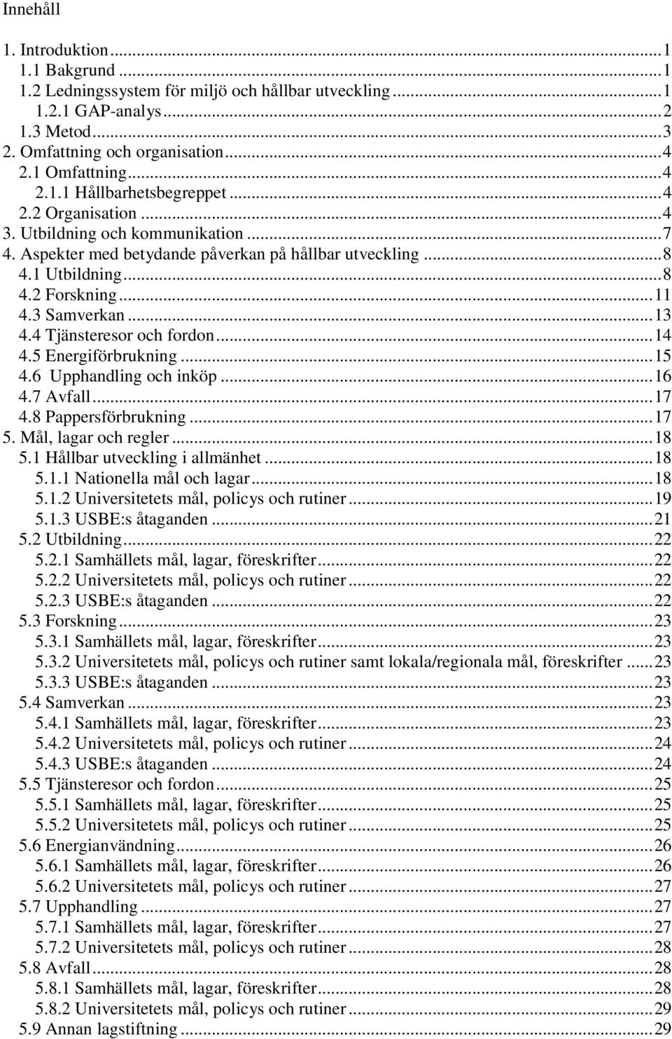 4 Tjänsteresor och fordon... 4 4.5 Energiförbrukning... 5 4.6 Upphandling och inköp... 6 4.7 Avfall... 7 4.8 Pappersförbrukning... 7 5. Mål, lagar och regler... 8 5. Hållbar utveckling i allmänhet.