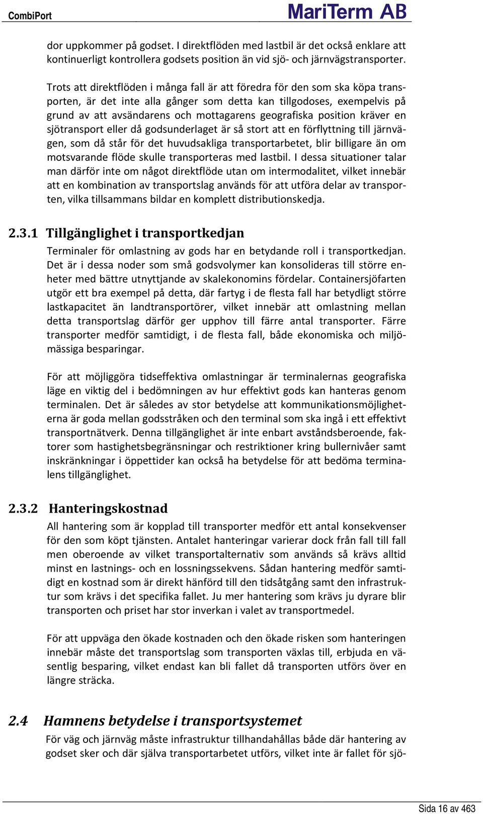 geografiska position kräver en sjötransport eller då godsunderlaget är så stort att en förflyttning till järnvägen, som då står för det huvudsakliga transportarbetet, blir billigare än om motsvarande