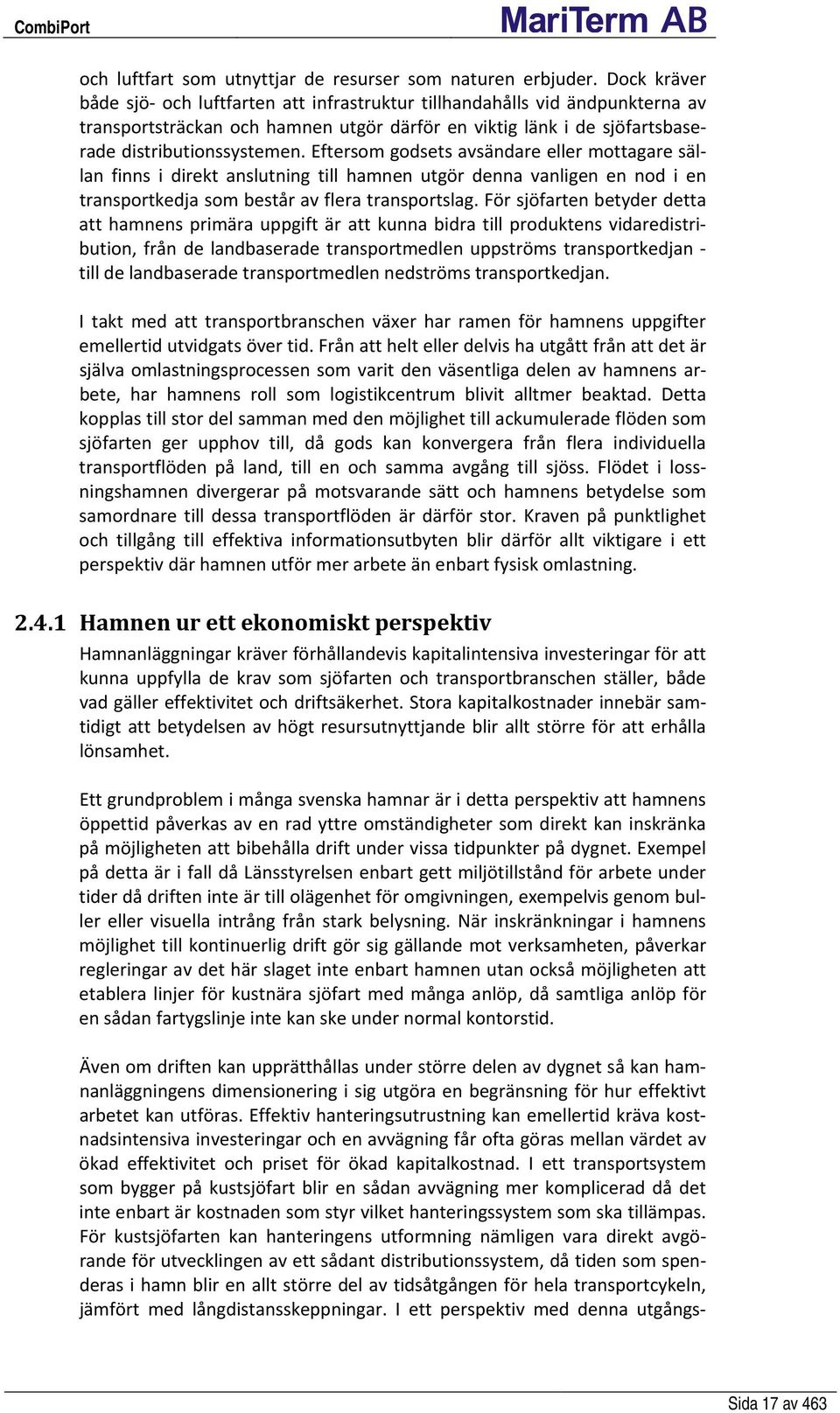 Eftersom godsets avsändare eller mottagare sällan finns i direkt anslutning till hamnen utgör denna vanligen en nod i en transportkedja som består av flera transportslag.