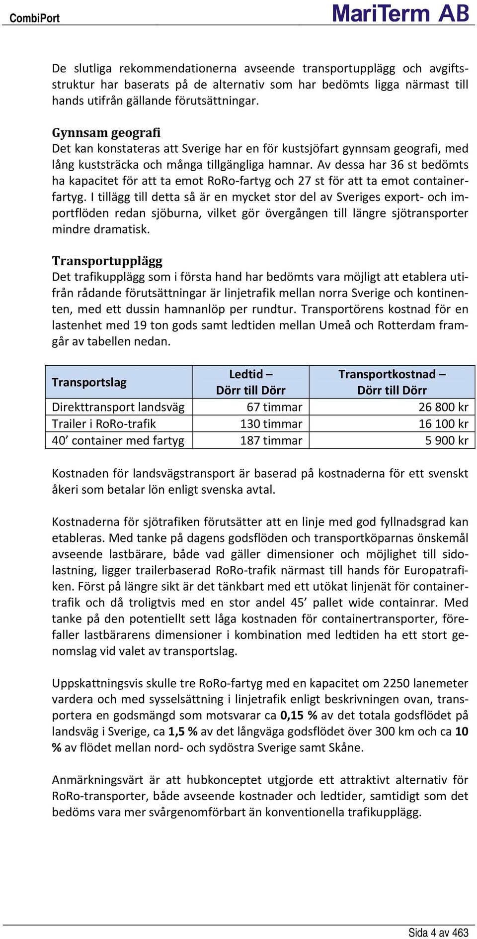 Av dessa har 36 st bedömts ha kapacitet för att ta emot RoRo fartyg och 27 st för att ta emot containerfartyg.