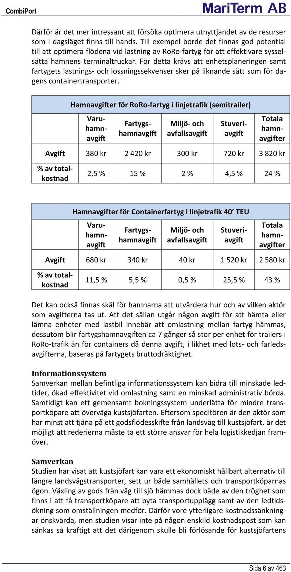 För detta krävs att enhetsplaneringen samt fartygets lastnings och lossningssekvenser sker på liknande sätt som för dagens containertransporter.