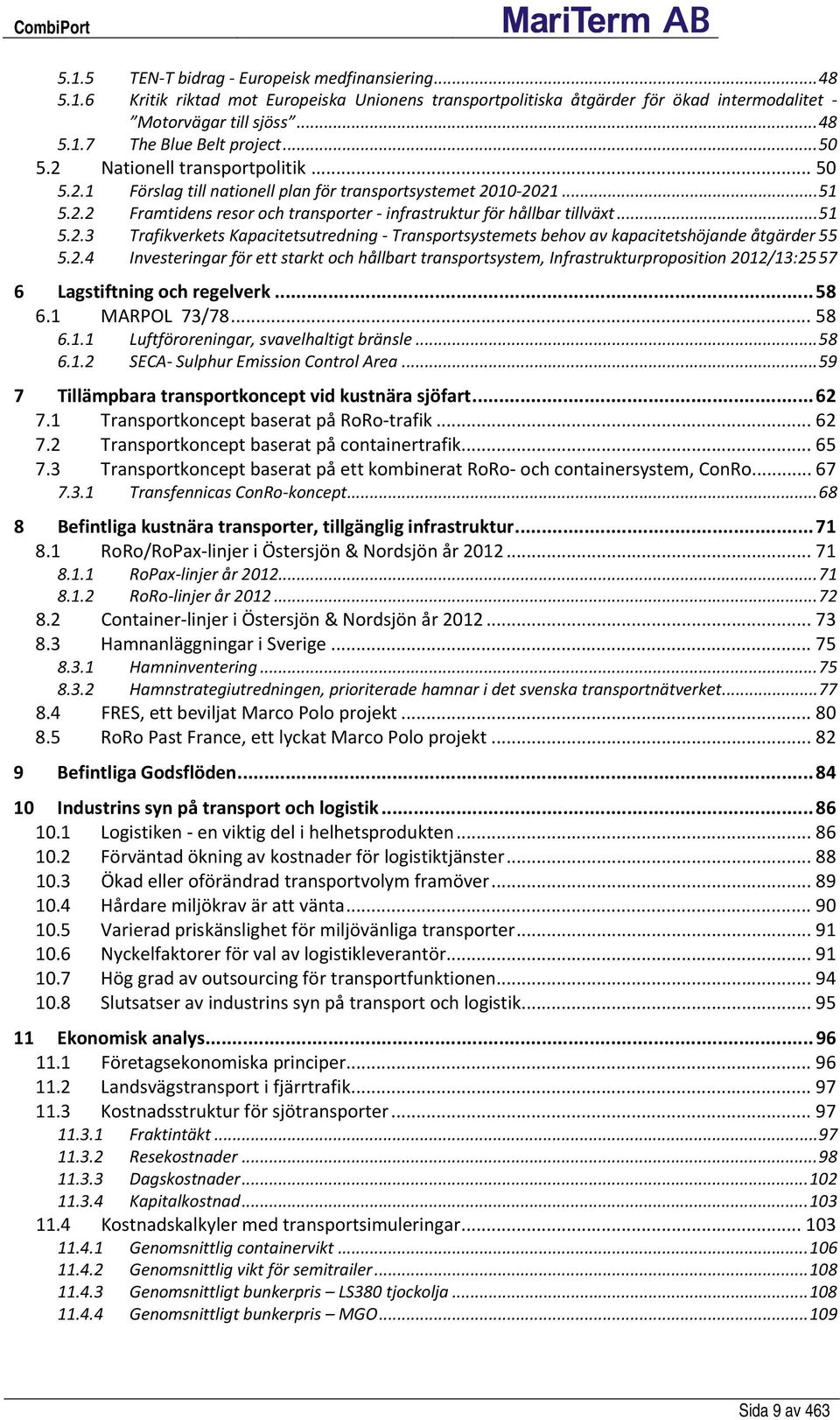 2.4 Investeringar för ett starkt och hållbart transportsystem, Infrastrukturproposition 2012/13:25 57 6 Lagstiftning och regelverk... 58 6.1 MARPOL 73/78... 58 6.1.1 Luftföroreningar, svavelhaltigt bränsle.