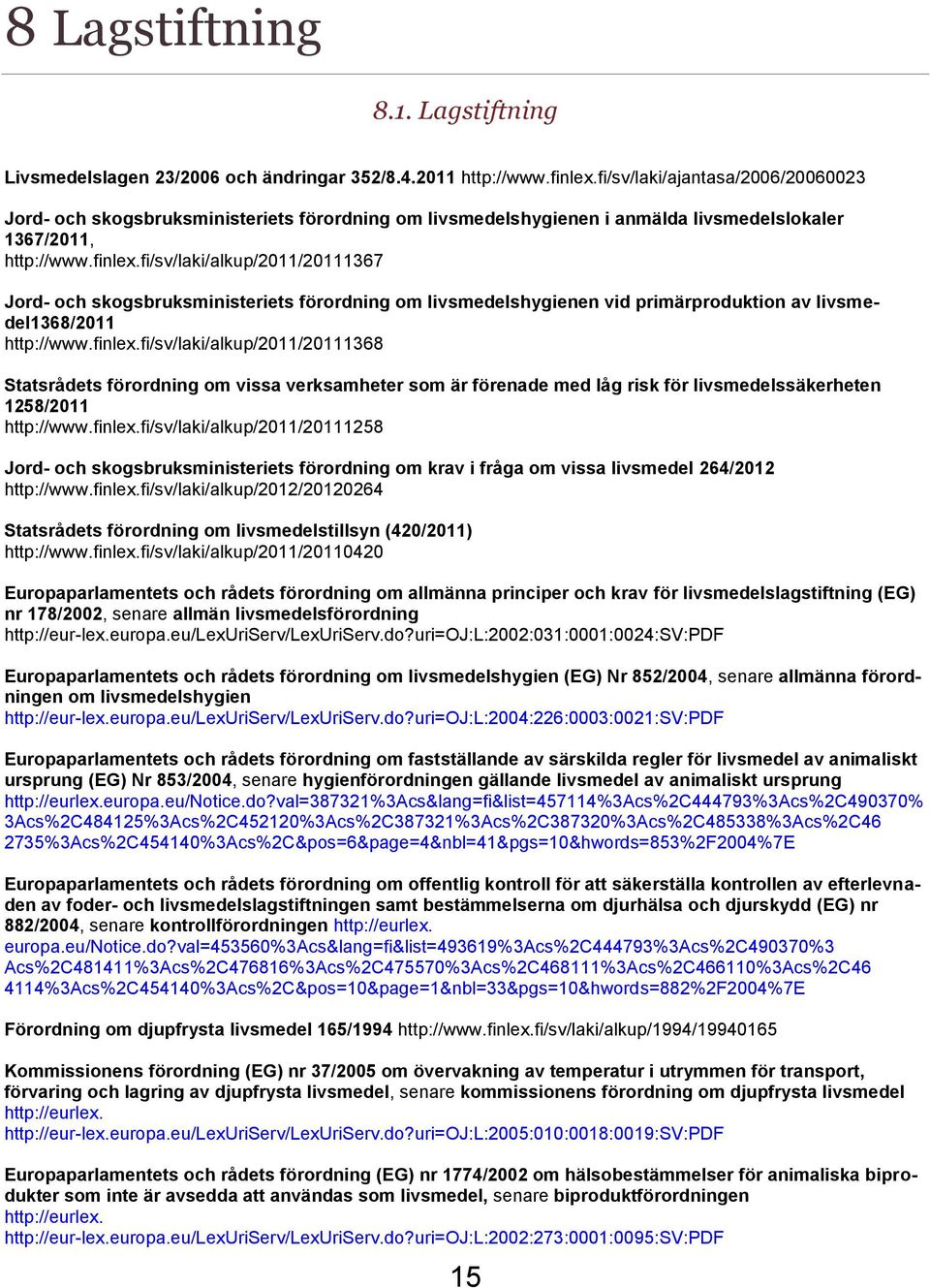 fi/sv/laki/alkup/2011/20111367 Jord- och skogsbruksministeriets förordning om livsmedelshygienen vid primärproduktion av livsmedel1368/2011 http://www.finlex.