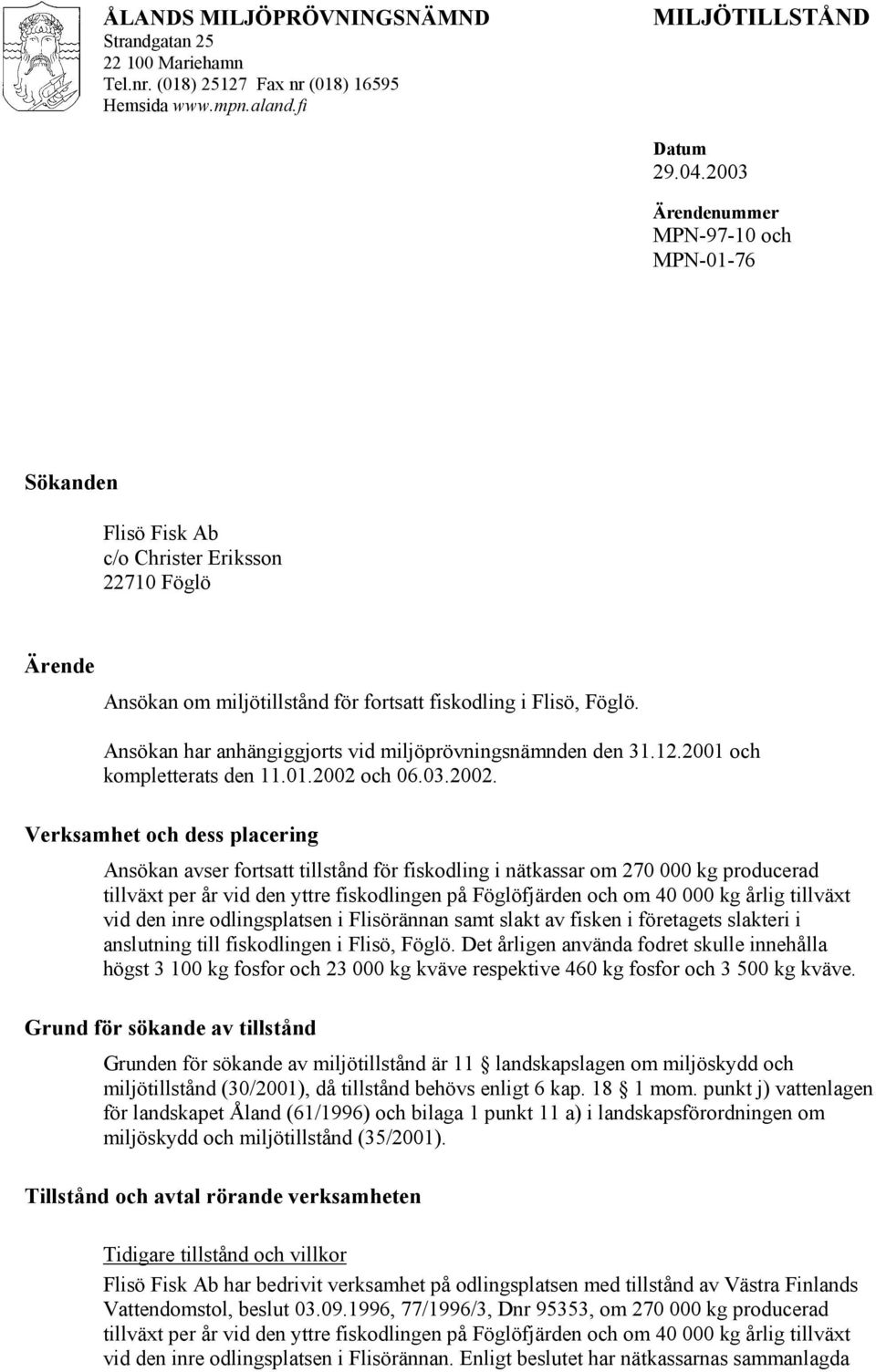 Ansökan har anhängiggjorts vid miljöprövningsnämnden den 31.12.2001 och kompletterats den 11.01.2002 