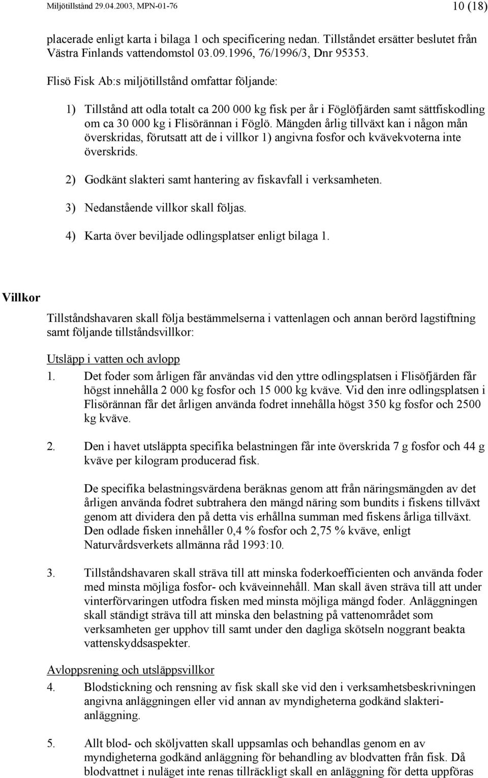 Flisö Fisk Ab:s miljötillstånd omfattar följande: 1) Tillstånd att odla totalt ca 200 000 kg fisk per år i Föglöfjärden samt sättfiskodling om ca 30 000 kg i Flisörännan i Föglö.