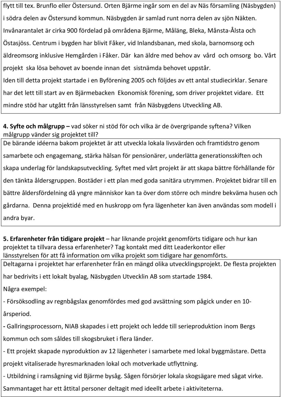 Centrum i bygden har blivit Fåker, vid Inlandsbanan, med skola, barnomsorg och äldreomsorg inklusive Hemgården i Fåker. Där kan äldre med behov av vård och omsorg bo.