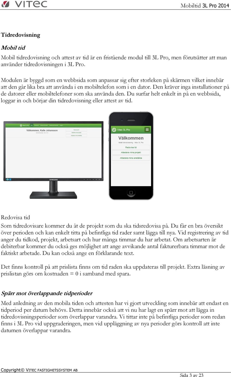 Den kräver inga installationer på de datorer eller mobiltelefoner som ska använda den. Du surfar helt enkelt in på en webbsida, loggar in och börjar din tidredovisning eller attest av tid.