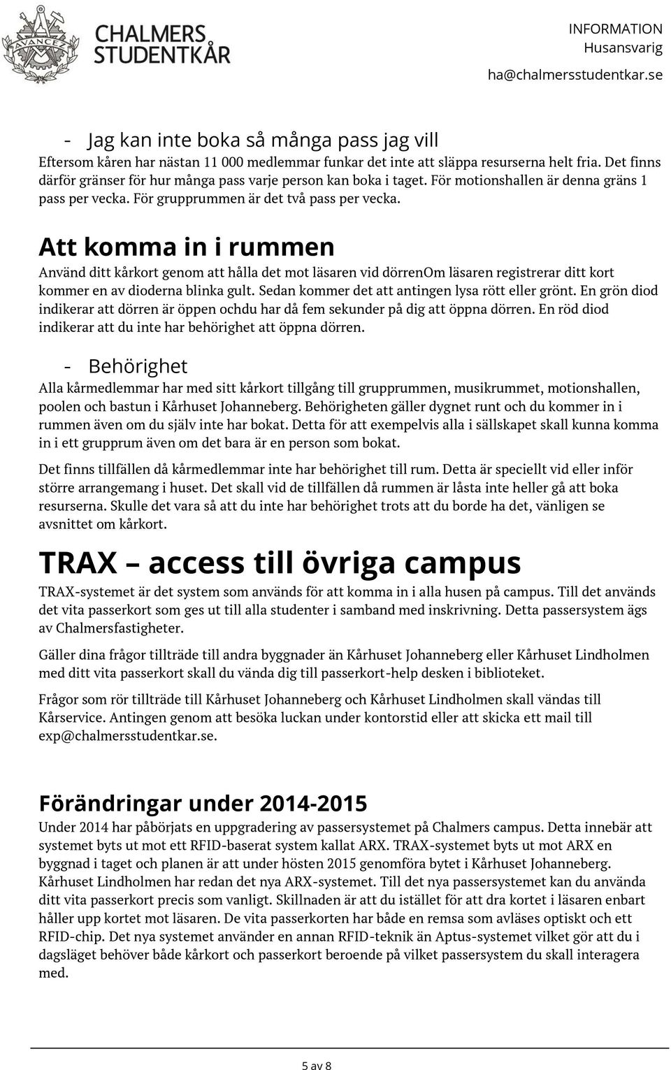 Att komma in i rummen Använd ditt kårkort genom att hålla det mot läsaren vid dörrenom läsaren registrerar ditt kort kommer en av dioderna blinka gult.