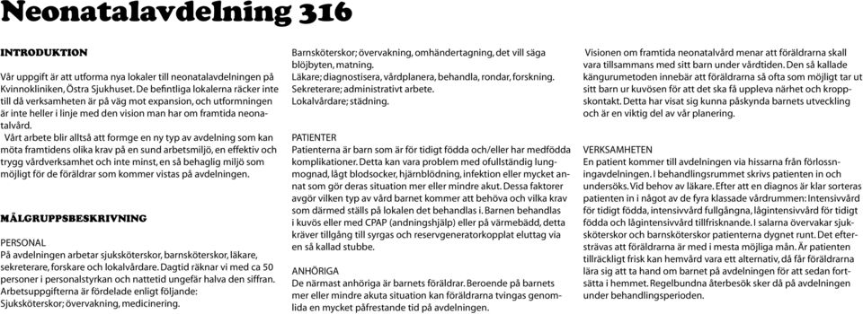 Vårt arbete blir alltså att formge en ny typ av avdelning som kan möta framtidens olika krav på en sund arbetsmiljö, en effektiv och trygg vårdverksamhet och inte minst, en så behaglig miljö som