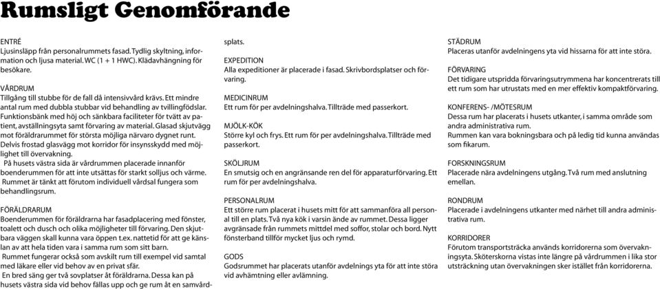 Funktionsbänk med höj och sänkbara faciliteter för tvätt av patient, avställningsyta samt förvaring av material. Glasad skjutvägg mot föräldrarummet för största möjliga närvaro dygnet runt.