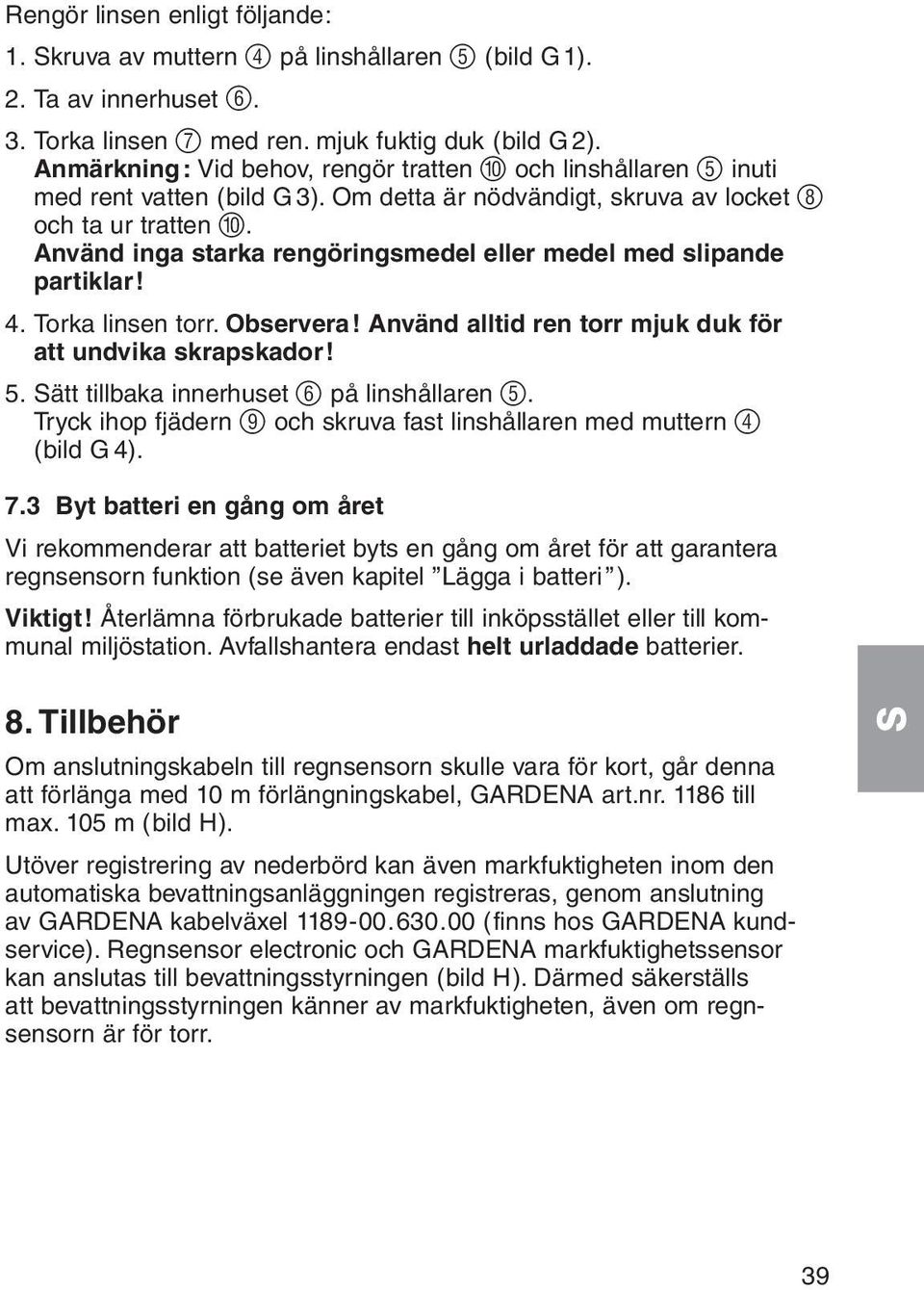 Använd inga starka rengöringsmedel eller medel med slipande partiklar! 4. Torka linsen torr. Observera! Använd alltid ren torr mjuk duk för att undvika skrapskador! 5.