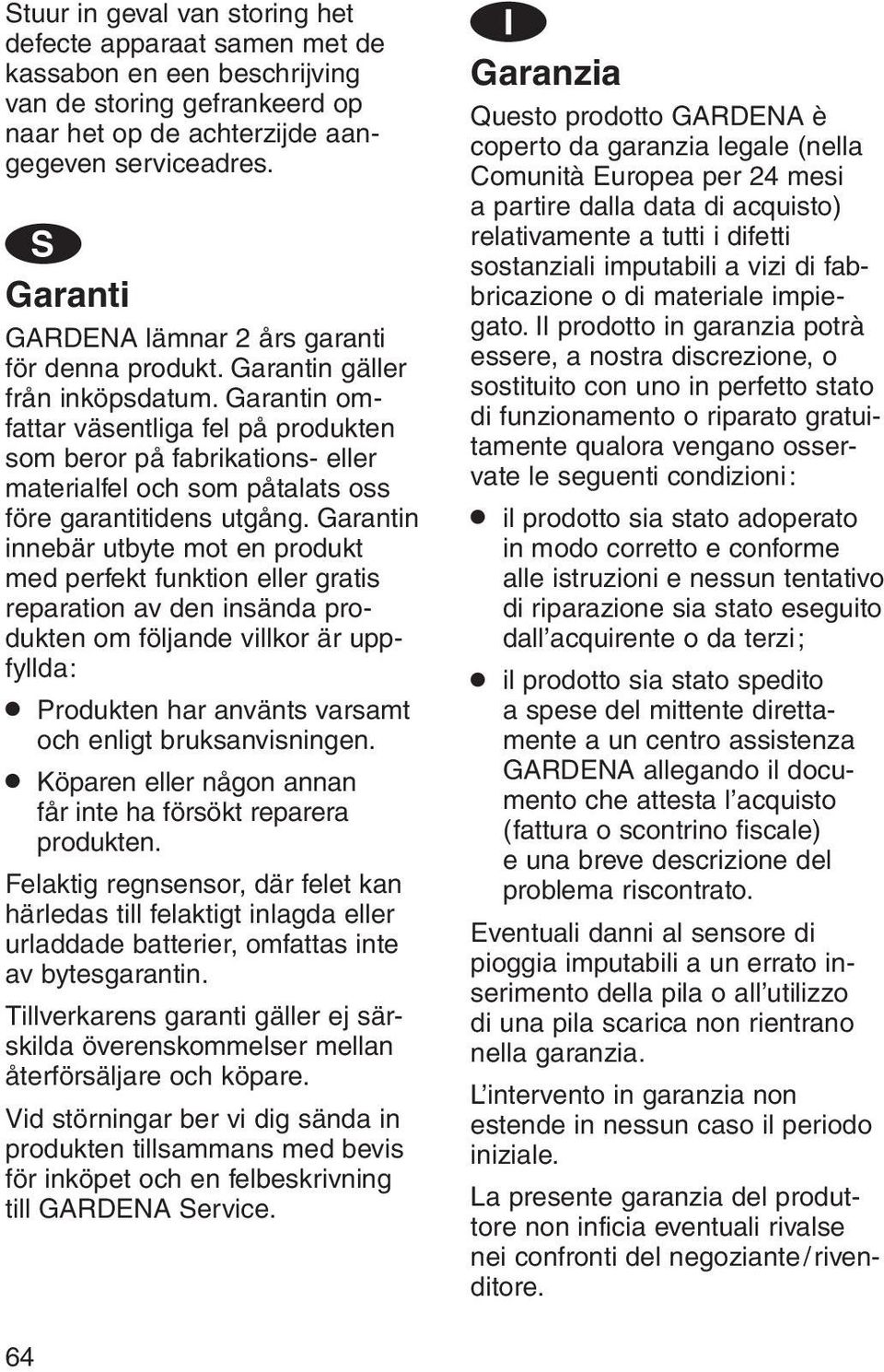 Garantin omfattar väsentliga fel på produkten som beror på fabrikations- eller materialfel och som påtalats oss före garantitidens utgång.