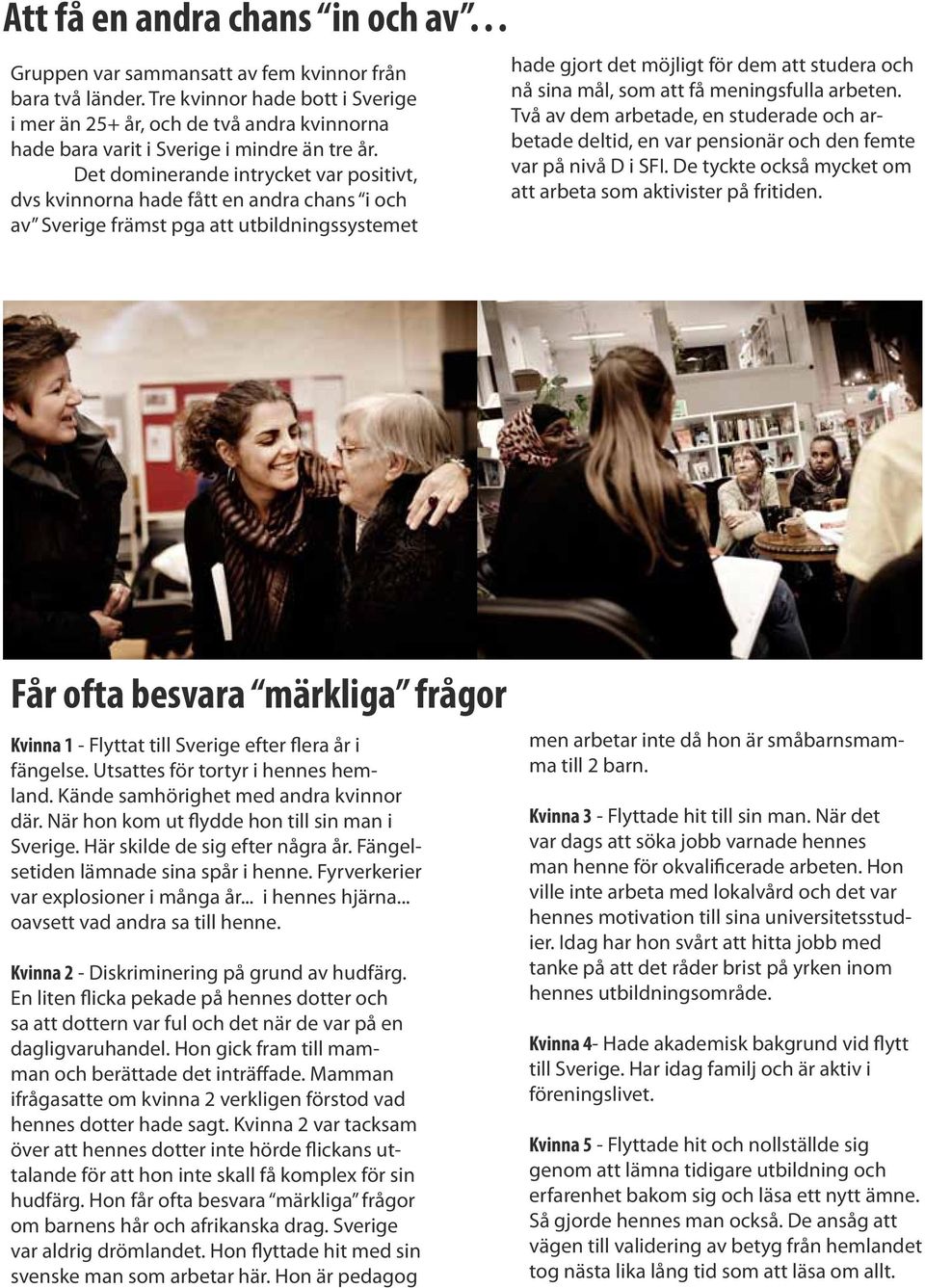 Det dominerande intrycket var positivt, dvs kvinnorna hade fått en andra chans i och av Sverige främst pga att utbildningssystemet hade gjort det möjligt för dem att studera och nå sina mål, som att