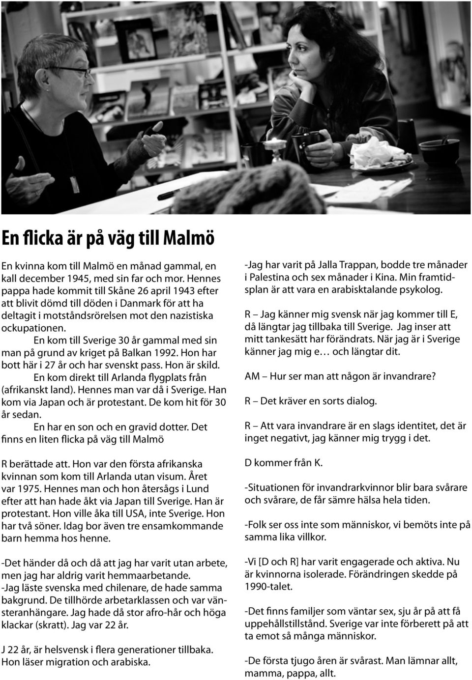 En kom till Sverige 30 år gammal med sin man på grund av kriget på Balkan 1992. Hon har bott här i 27 år och har svenskt pass. Hon är skild.