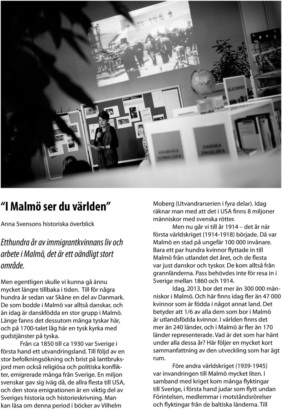 De som bodde i Malmö var alltså danskar, och än idag är danskfödda en stor grupp i Malmö. Länge fanns det dessutom många tyskar här, och på 1700-talet låg här en tysk kyrka med gudstjänster på tyska.