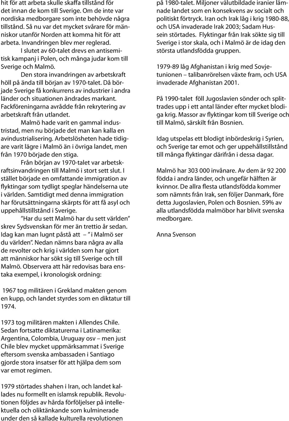 I slutet av 60-talet drevs en antisemitisk kampanj i Polen, och många judar kom till Sverige och Malmö. Den stora invandringen av arbetskraft höll på ända till början av 1970-talet.