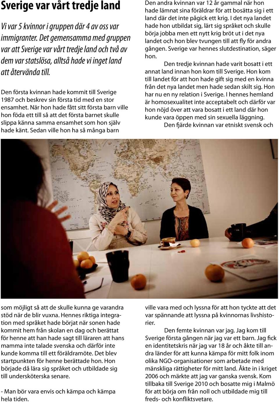 Den första kvinnan hade kommit till Sverige 1987 och beskrev sin första tid med en stor ensamhet.