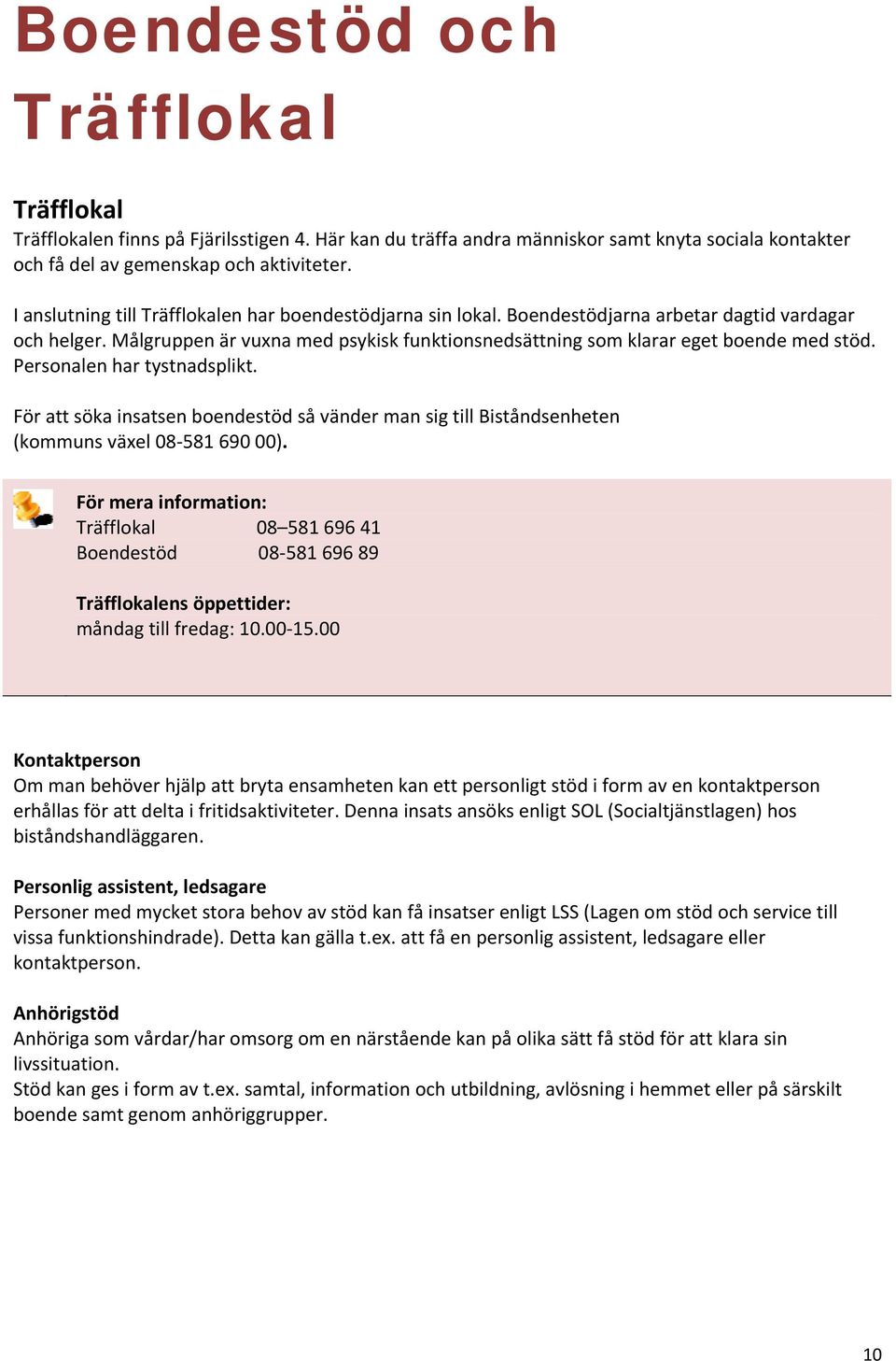 Personalen har tystnadsplikt. För att söka insatsen boendestöd så vänder man sig till Biståndsenheten (kommuns växel 08 581 690 00).